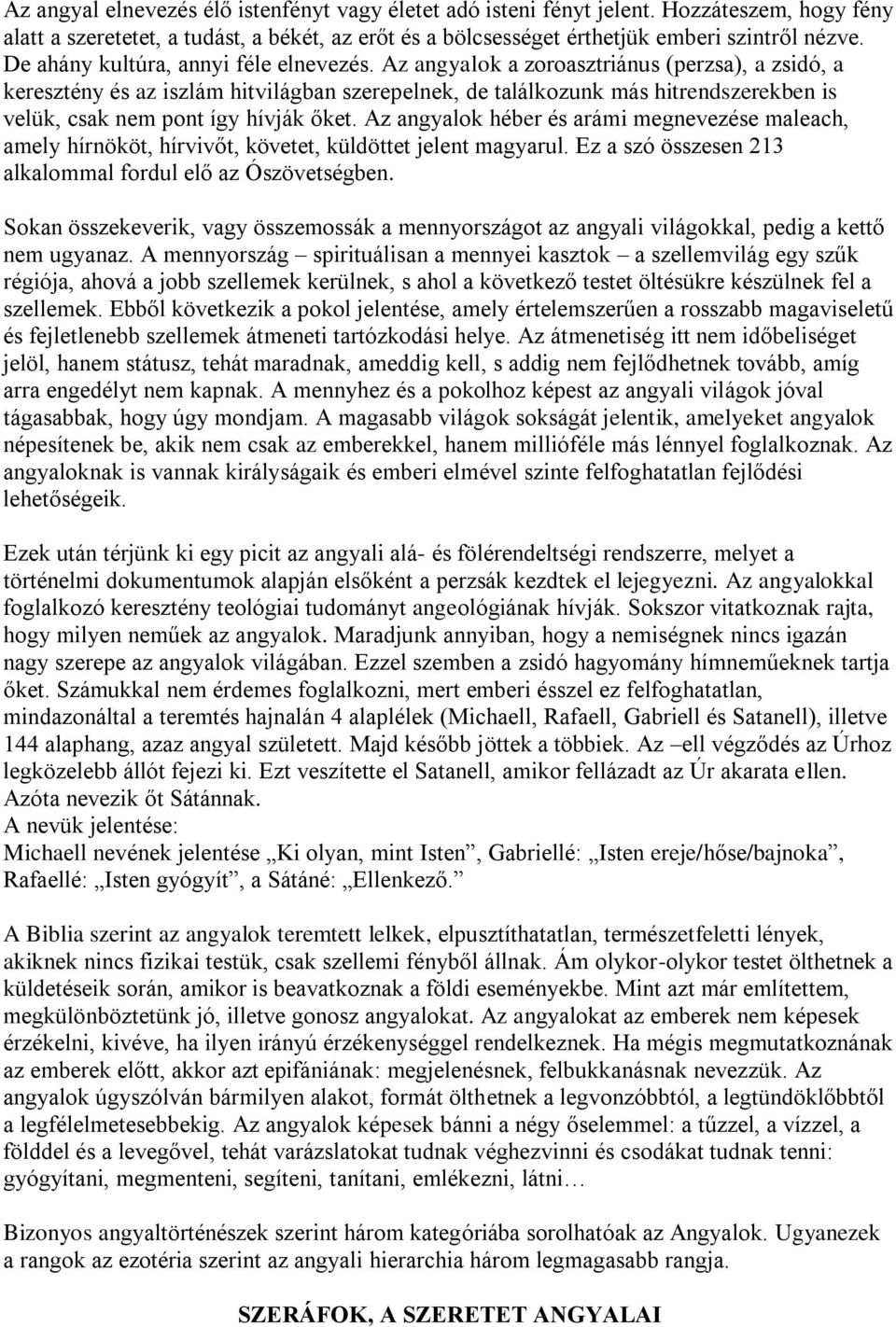 Az angyalok a zoroasztriánus (perzsa), a zsidó, a keresztény és az iszlám hitvilágban szerepelnek, de találkozunk más hitrendszerekben is velük, csak nem pont így hívják őket.