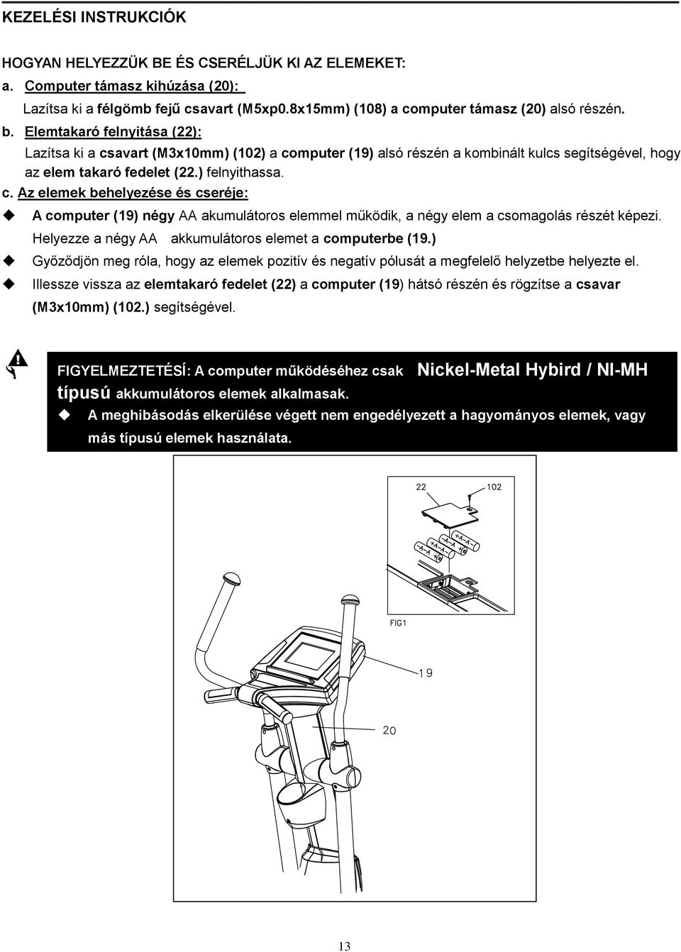 Helyezze a négy AA akkumulátoros elemet a computerbe (19.) Győződjön meg róla, hogy az elemek pozitív és negatív pólusát a megfelelő helyzetbe helyezte el.