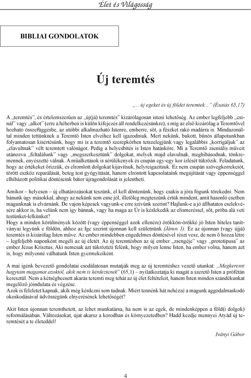 sőt, a fészket rakó madárra is. Mindazonáltal minden tettünknek a Teremtő Isten elveihez kell igazodniuk.