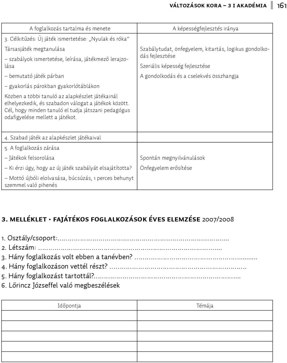 tanuló az alapkészlet játékainál elhelyezkedik, és szabadon válogat a játékok között. Cél, hogy minden tanuló el tudja játszani pedagógus odafigyelése mellett a játékot.