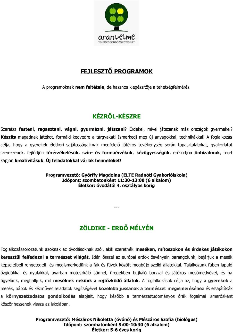 A foglalkozás célja, hogy a gyerekek életkori sajátosságaiknak megfelelő játékos tevékenység során tapasztalatokat, gyakorlatot szerezzenek, fejlődjön térérzékelésük, szín- és formaérzékük,