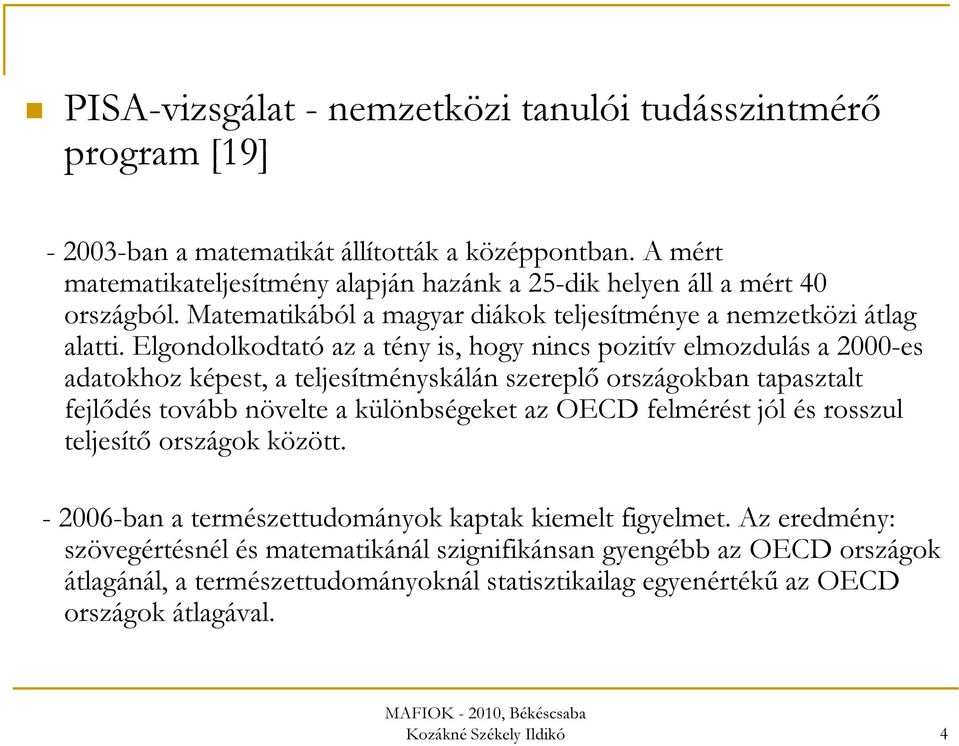 Elgondolkodtató az a tény is, hogy nincs pozitív elmozdulás a 2000-es adatokhoz képest, a teljesítményskálán szereplő országokban tapasztalt fejlődés tovább növelte a különbségeket az OECD