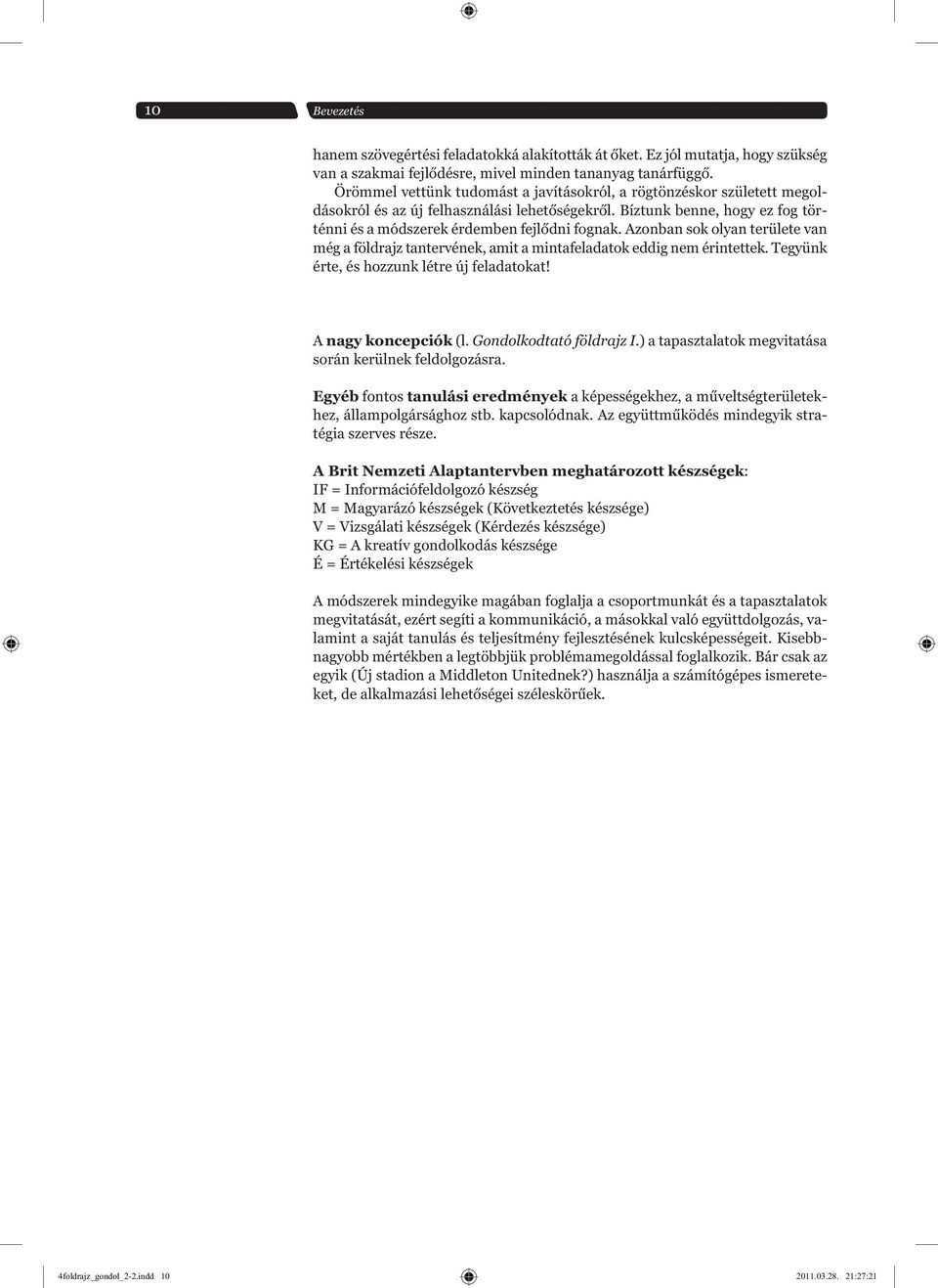 Azonban sok olyan területe van még a földrajz tantervének, amit a mintafeladatok eddig nem érintettek. Tegyünk érte, és hozzunk létre új feladatokat! A nagy koncepciók (l. Gondolkodtató földrajz I.