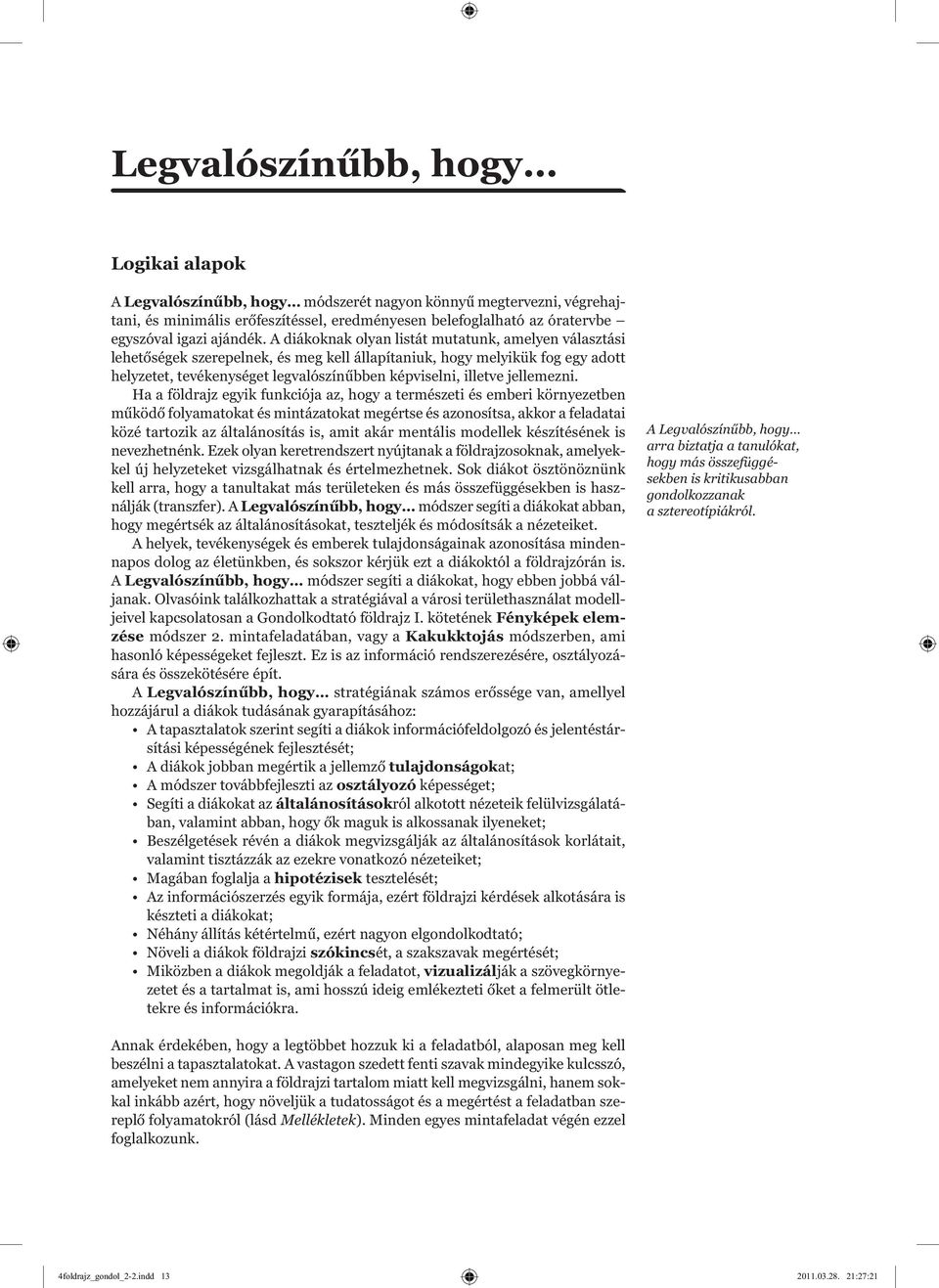 A diákoknak olyan listát mutatunk, amelyen választási lehetőségek szerepelnek, és meg kell állapítaniuk, hogy melyikük fog egy adott helyzetet, tevékenységet legvalószínűbben képviselni, illetve