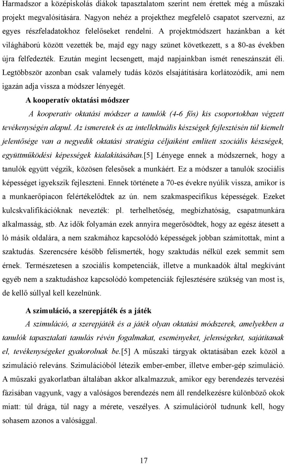 A projektmódszert hazánkban a két világháború között vezették be, majd egy nagy szünet következett, s a 80-as években újra felfedezték.