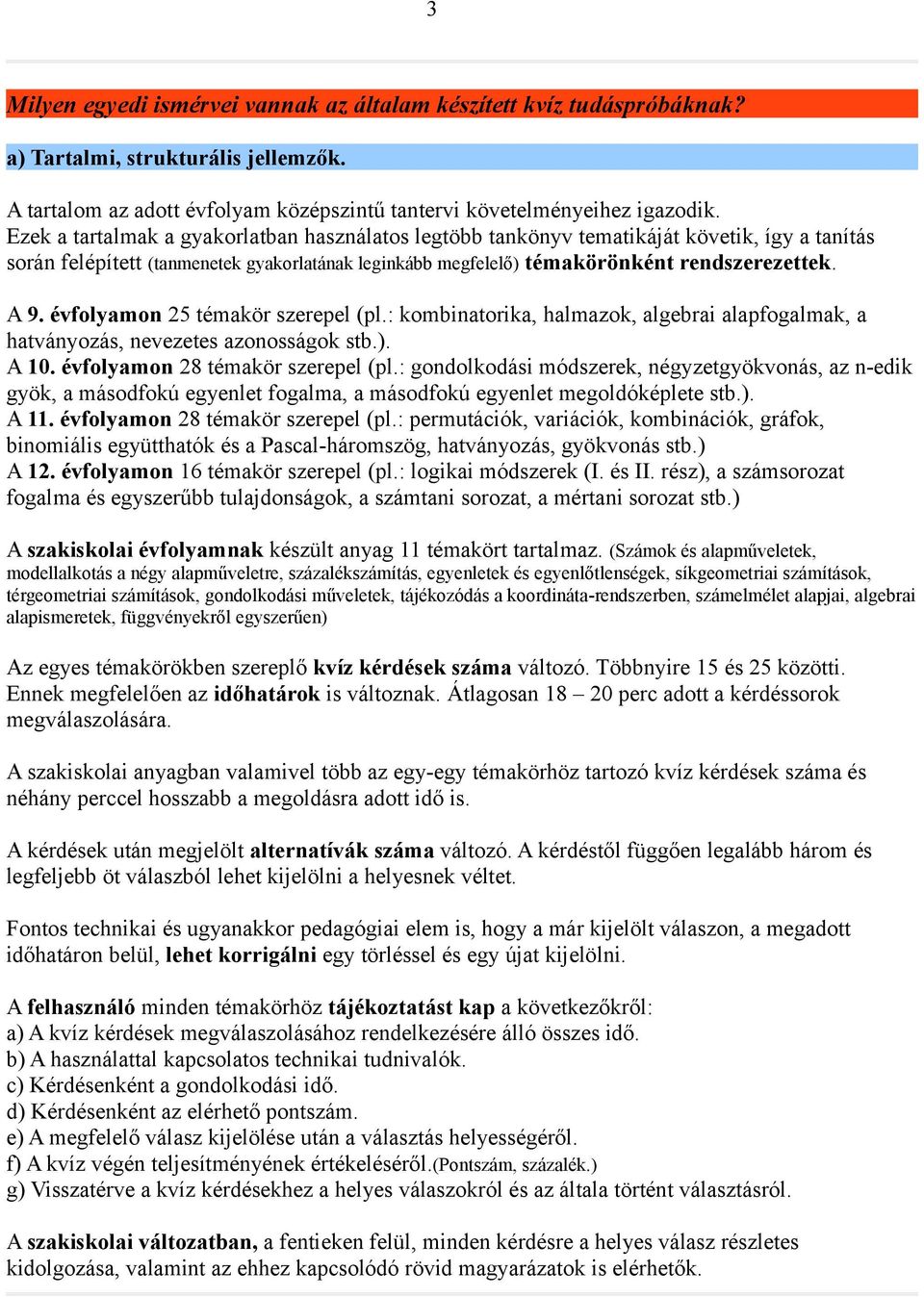 évfolyamon 25 témakör szerepel (pl.: kombinatorika, halmazok, algebrai alapfogalmak, a hatványozás, nevezetes azonosságok stb.). A 10. évfolyamon 28 témakör szerepel (pl.