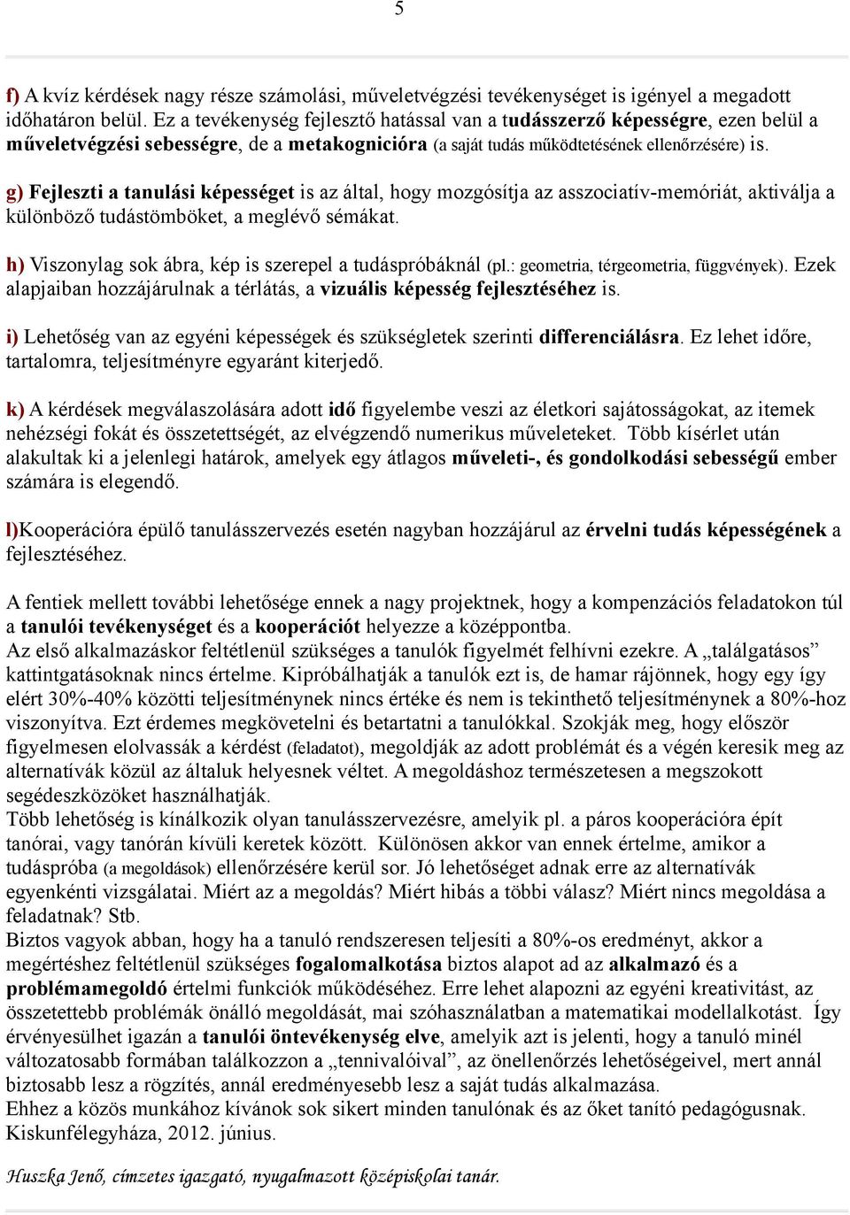 g) Fejleszti a tanulási képességet is az által, hogy mozgósítja az asszociatív-memóriát, aktiválja a különböző tudástömböket, a meglévő sémákat.