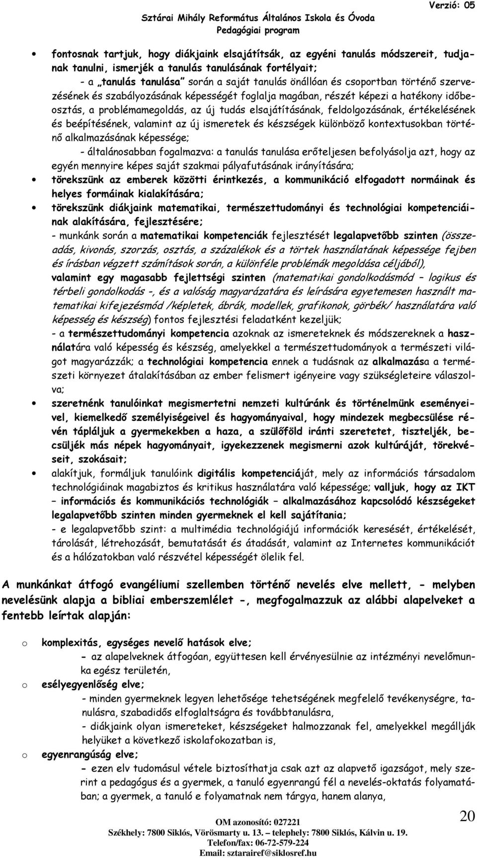 valamint az új ismeretek és készségek különböző kntextuskban történő alkalmazásának képessége; - általánsabban fgalmazva: a tanulás tanulása erőteljesen beflyáslja azt, hgy az egyén mennyire képes