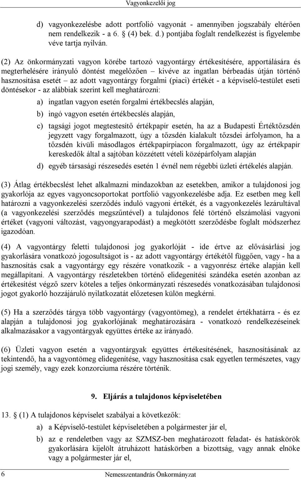 adott vagyontárgy forgalmi (piaci) értékét - a képviselő-testület eseti döntésekor - az alábbiak szerint kell meghatározni: a) ingatlan vagyon esetén forgalmi értékbecslés alapján, b) ingó vagyon