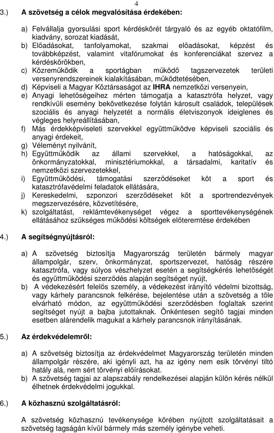 mködtetésében, d) Képviseli a Magyar Köztársaságot az IHRA nemzetközi versenyein, e) Anyagi lehetségeihez mérten támogatja a katasztrófa helyzet, vagy rendkívüli esemény bekövetkezése folytán