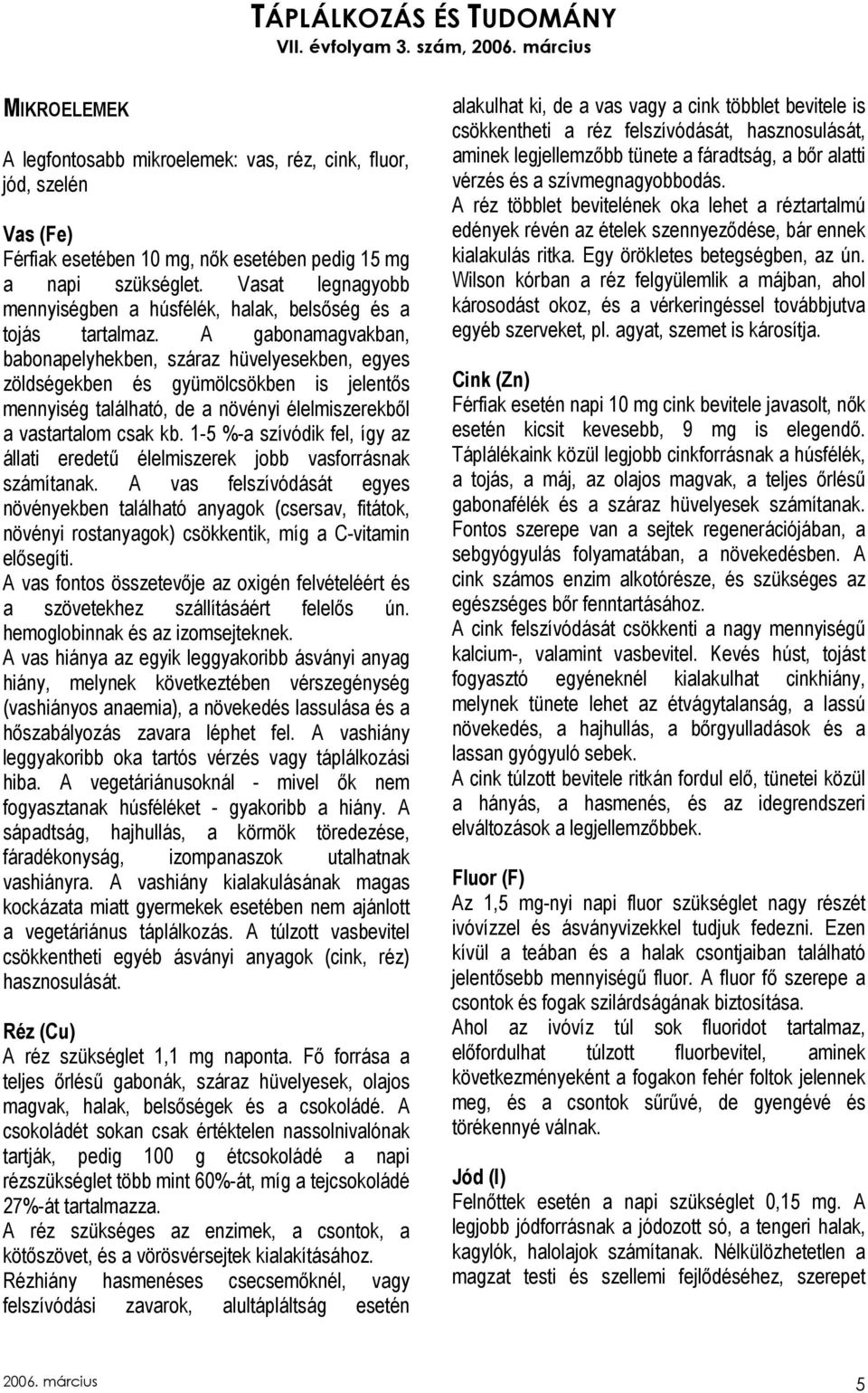 A gabonamagvakban, babonapelyhekben, száraz hüvelyesekben, egyes zöldségekben és gyümölcsökben is jelentıs mennyiség található, de a növényi élelmiszerekbıl a vastartalom csak kb.