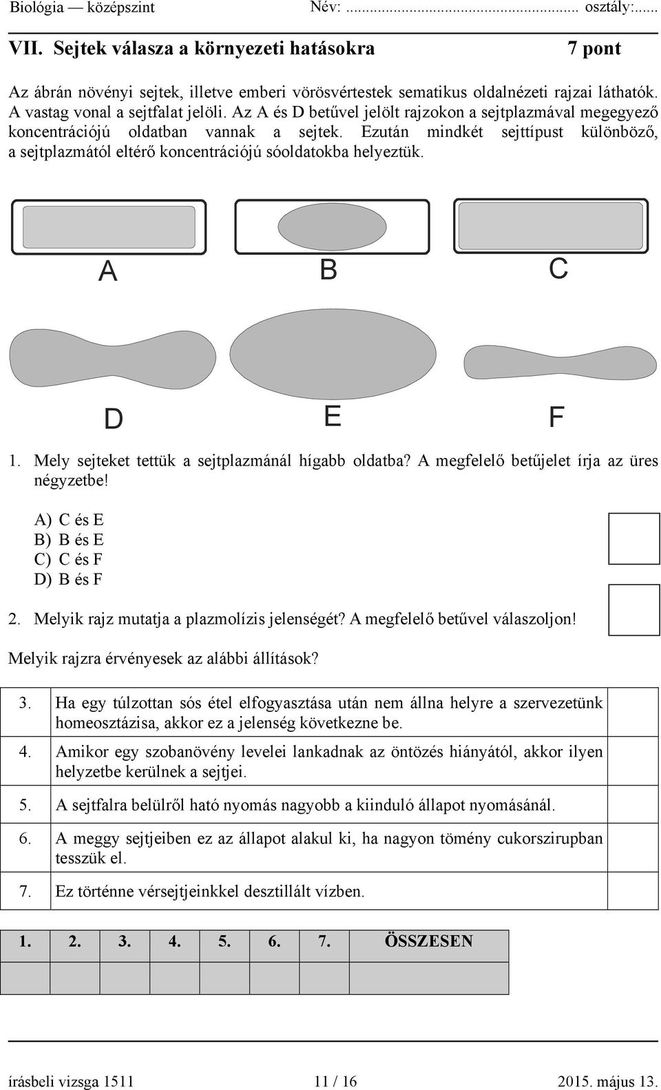 A B C D E F 1. Mely sejteket tettük a sejtplazmánál hígabb oldatba? A megfelelő betűjelet írja az üres négyzetbe! A) C és E B) B és E C) C és F D) B és F 2.