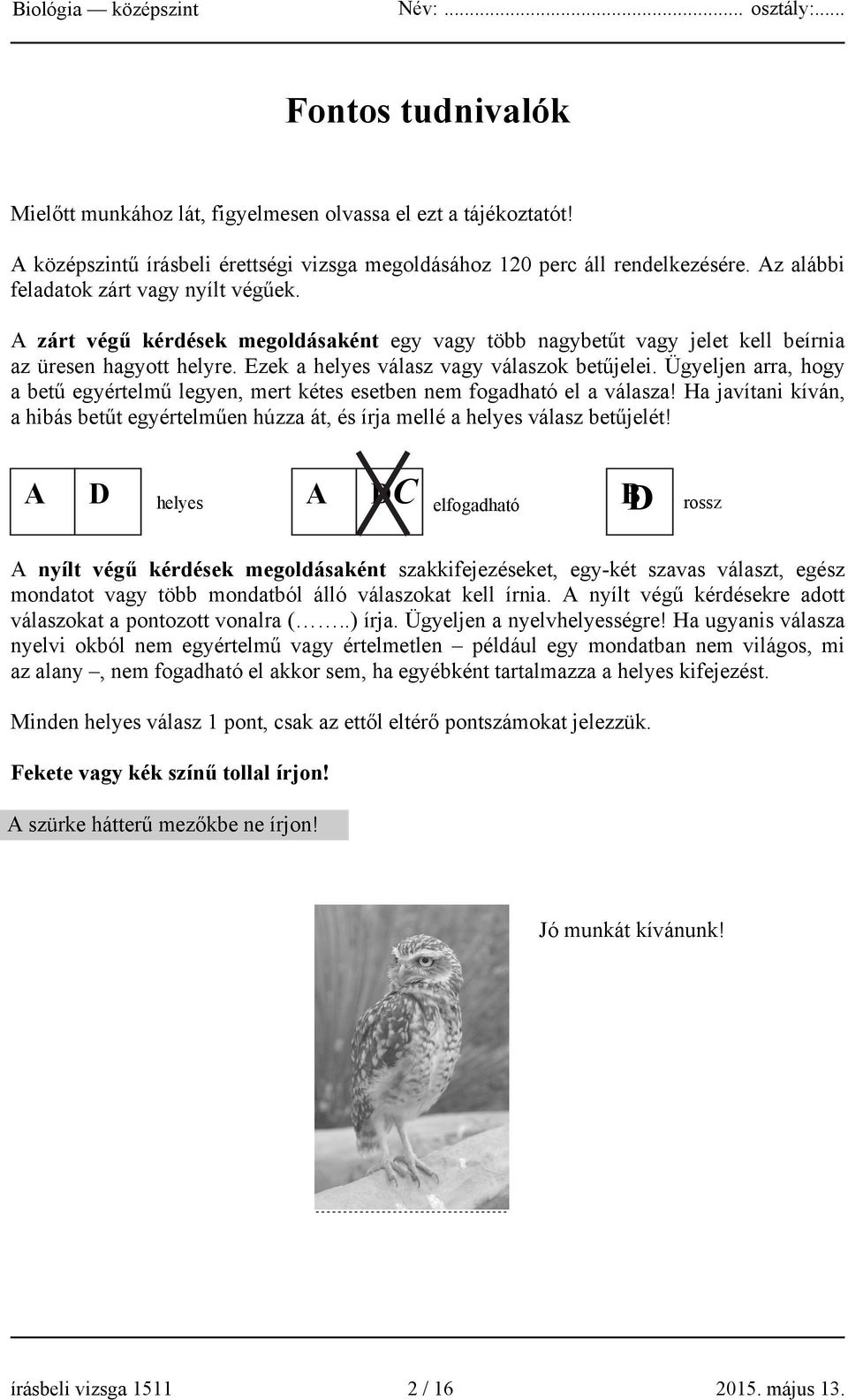 Ügyeljen arra, hogy a betű egyértelmű legyen, mert kétes esetben nem fogadható el a válasza! Ha javítani kíván, a hibás betűt egyértelműen húzza át, és írja mellé a helyes válasz betűjelét!