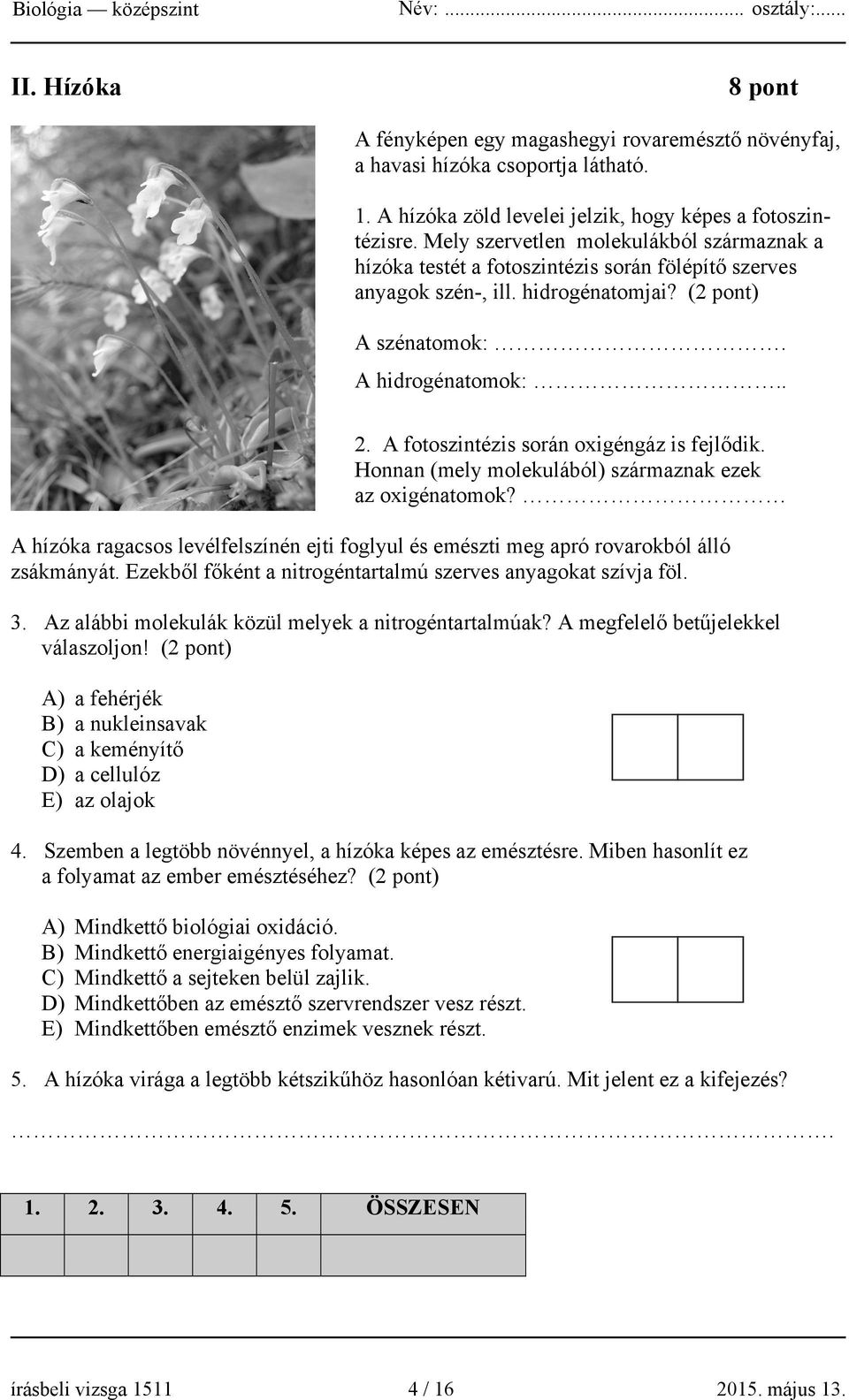 A fotoszintézis során oxigéngáz is fejlődik. Honnan (mely molekulából) származnak ezek az oxigénatomok? A hízóka ragacsos levélfelszínén ejti foglyul és emészti meg apró rovarokból álló zsákmányát.