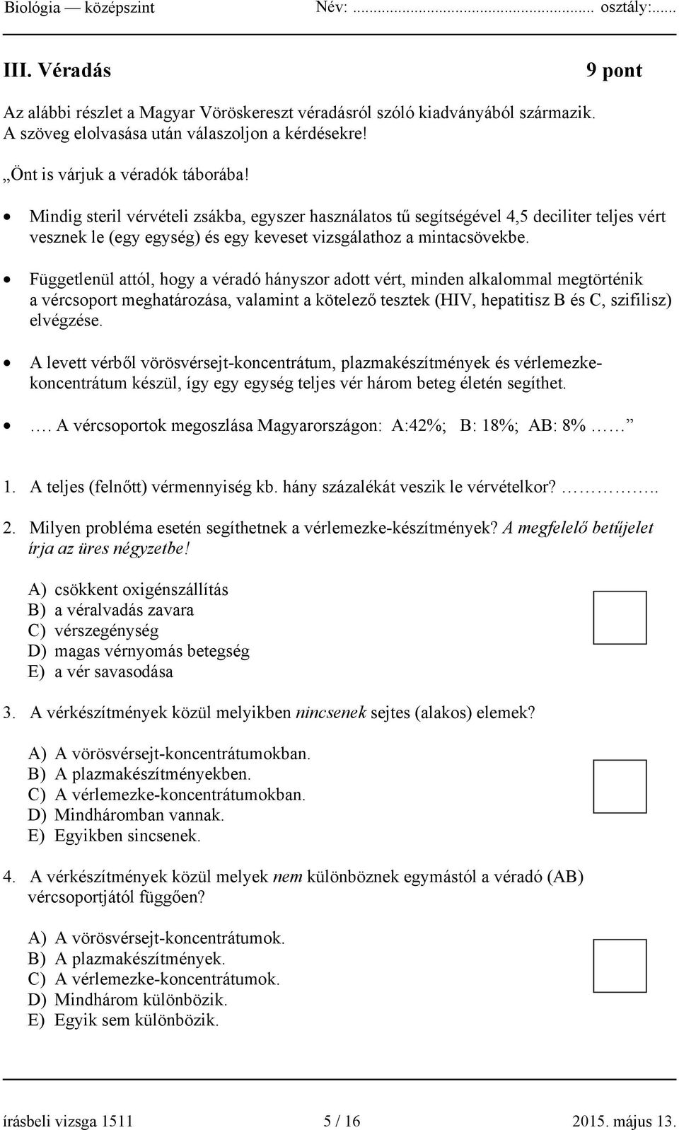 Függetlenül attól, hogy a véradó hányszor adott vért, minden alkalommal megtörténik a vércsoport meghatározása, valamint a kötelező tesztek (HIV, hepatitisz B és C, szifilisz) elvégzése.