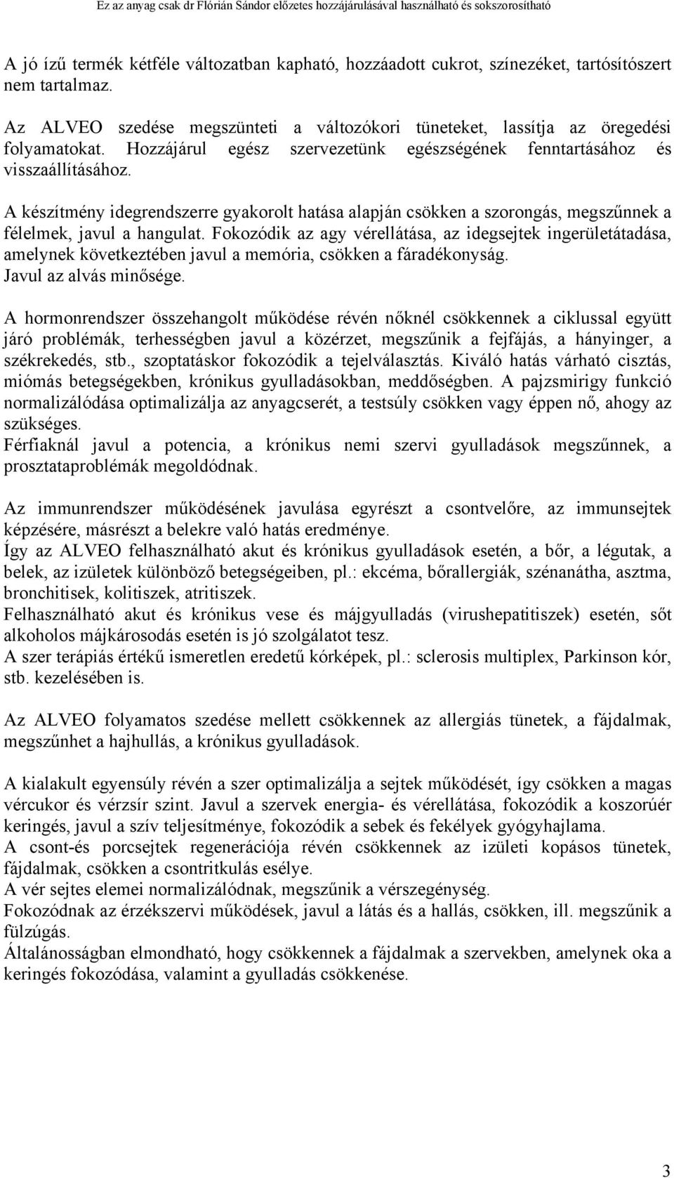 Fokozódik az agy vérellátása, az idegsejtek ingerületátadása, amelynek következtében javul a memória, csökken a fáradékonyság. Javul az alvás minősége.