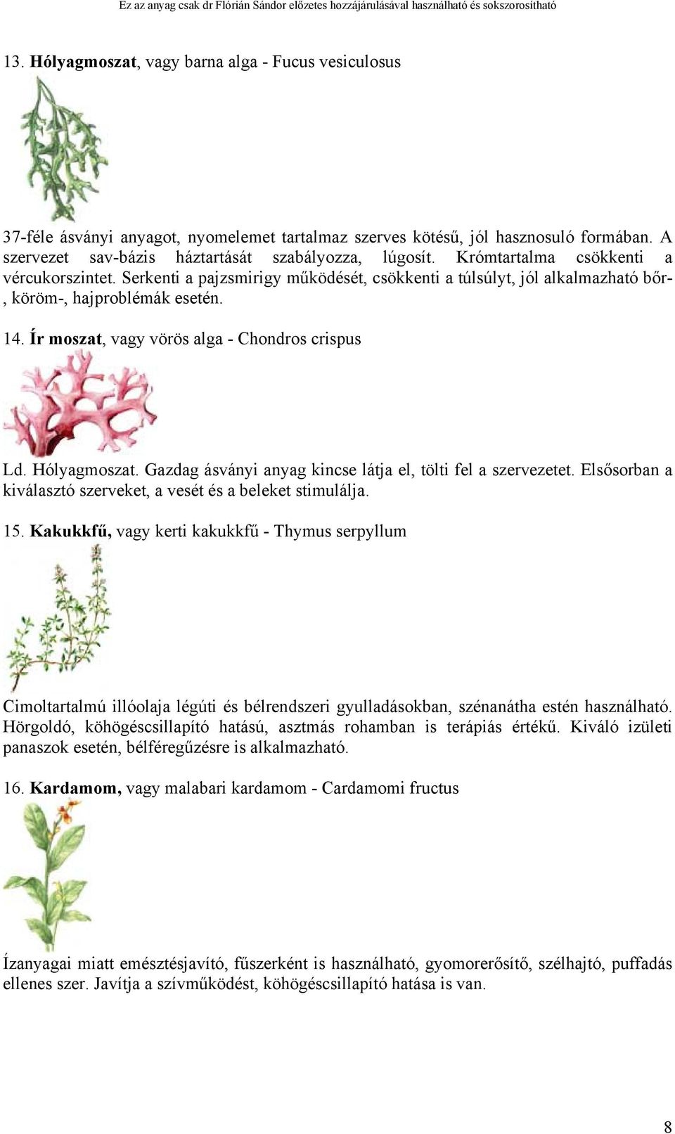 Ír moszat, vagy vörös alga - Chondros crispus Ld. Hólyagmoszat. Gazdag ásványi anyag kincse látja el, tölti fel a szervezetet. Elsősorban a kiválasztó szerveket, a vesét és a beleket stimulálja. 15.