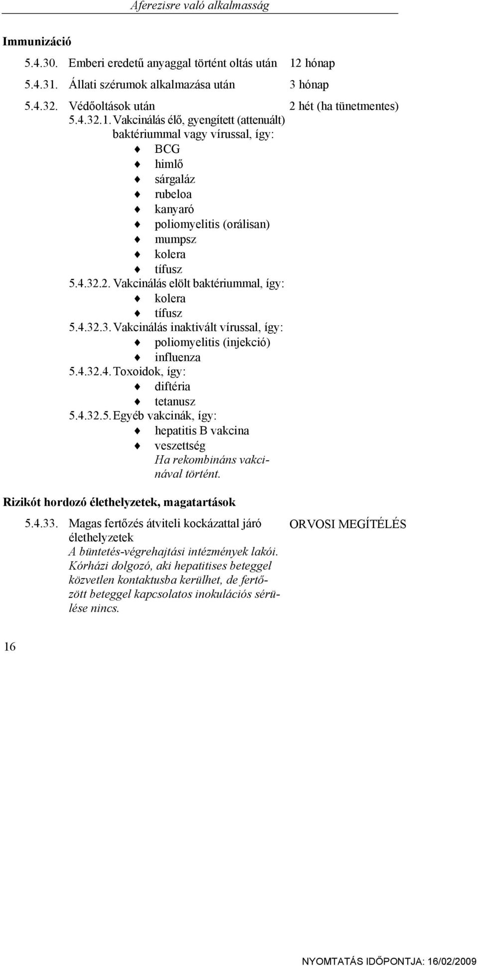 4.32.3. Vakcinálás inaktivált vírussal, így: poliomyelitis (injekció) influenza 5.4.32.4. Toxoidok, így: diftéria tetanusz 5.4.32.5. Egyéb vakcinák, így: hepatitis B vakcina veszettség Ha rekombináns vakcinával történt.