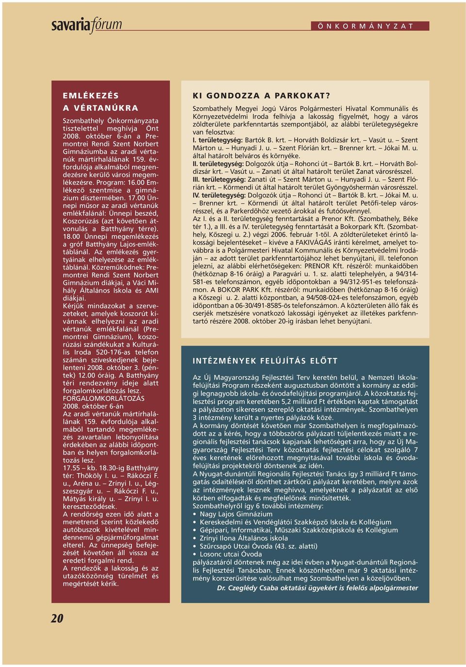 00 Emlékezô szentmise a gimnázium dísztermében. 17.00 Ünnepi mûsor az aradi vértanúk emlékfalánál: Ünnepi beszéd, Koszorúzás (azt követôen átvonulás a Batthyány térre). 18.