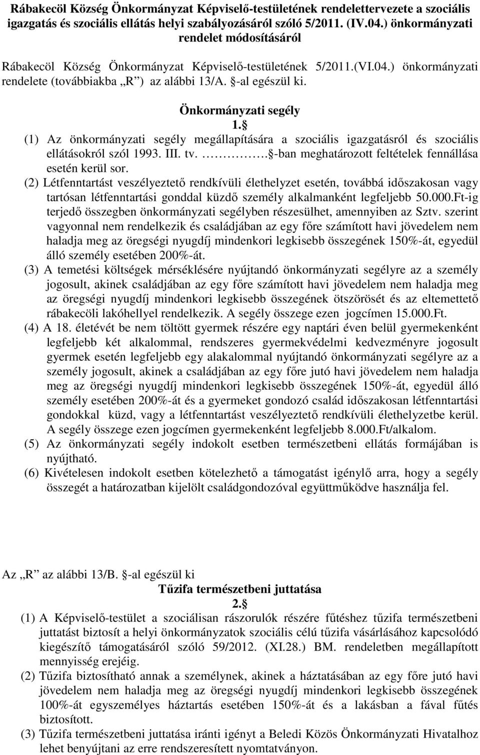 Önkormányzati segély 1. (1) Az önkormányzati segély megállapítására a szociális igazgatásról és szociális ellátásokról szól 1993. III. tv.. -ban meghatározott feltételek fennállása esetén kerül sor.