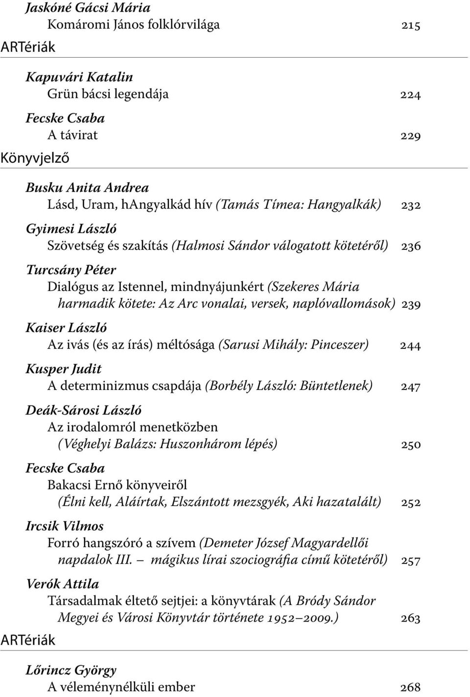 vonalai, versek, naplóvallomások) 239 Kaiser László Az ivás (és az írás) méltósága (Sarusi Mihály: Pinceszer) 244 Kusper Judit A determinizmus csapdája (Borbély László: Büntetlenek) 247 Deák-Sárosi