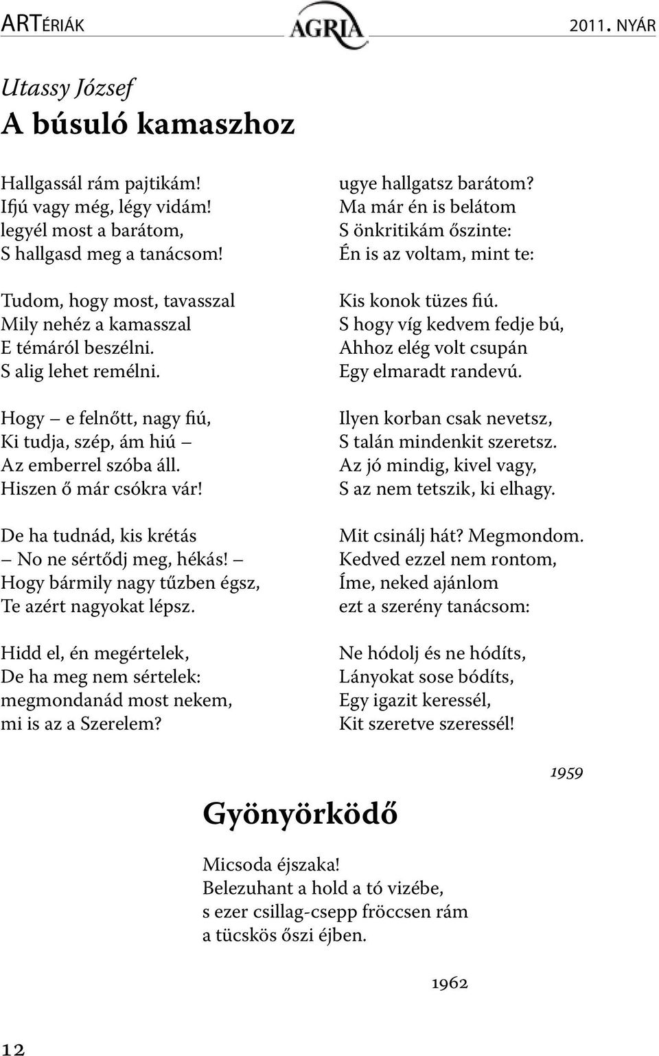 De ha tudnád, kis krétás No ne sértődj meg, hékás! Hogy bármily nagy tűzben égsz, Te azért nagyokat lépsz. Hidd el, én megértelek, De ha meg nem sértelek: megmondanád most nekem, mi is az a Szerelem?