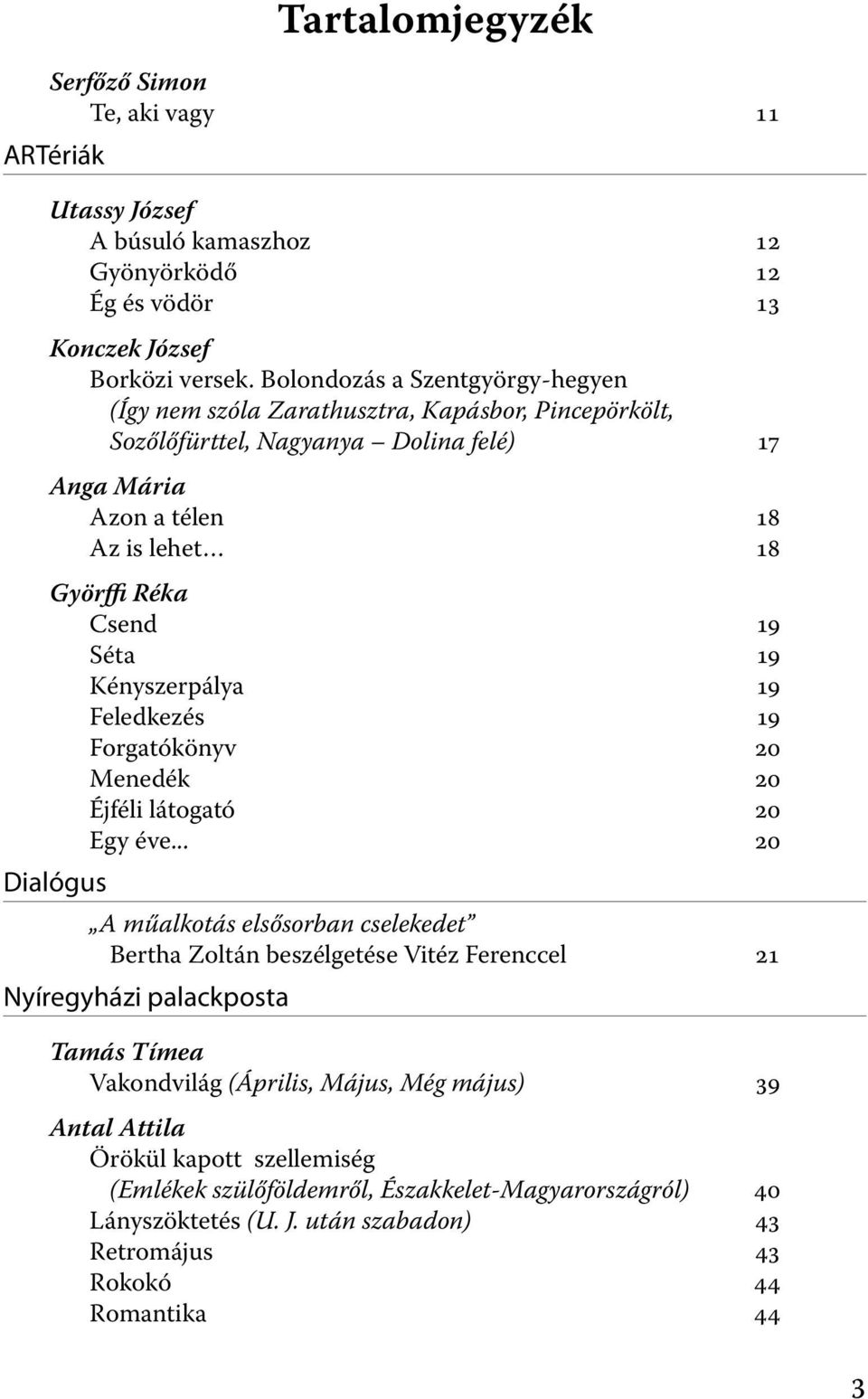 19 Kényszerpálya 19 Feledkezés 19 Forgatókönyv 20 Menedék 20 Éjféli látogató 20 Egy éve.