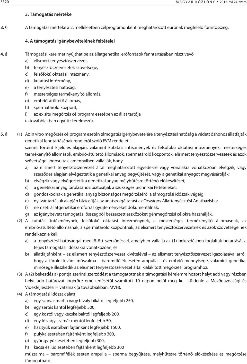 Támogatási kérelmet nyújthat be az állatgenetikai erõforrások fenntartásában részt vevõ a) elismert tenyésztõszervezet, b) tenyésztõszervezetek szövetsége, c) felsõfokú oktatási intézmény, d)