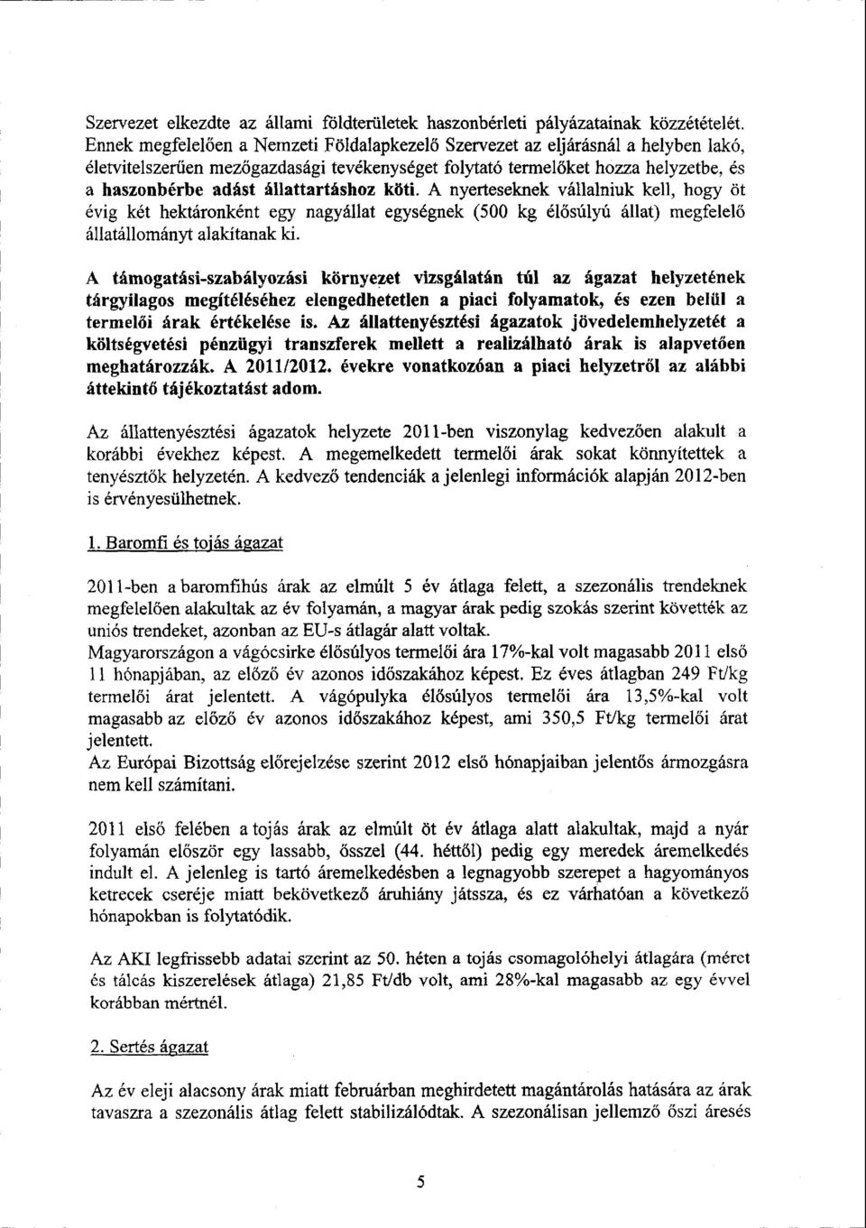 állattartáshoz köti. A nyerteseknek vállalniuk kell, hogy öt évig két hektáronként egy nagyállat egységnek (500 kg él ősúlyú állat) megfelel ő állatállományt alakítanak ki.