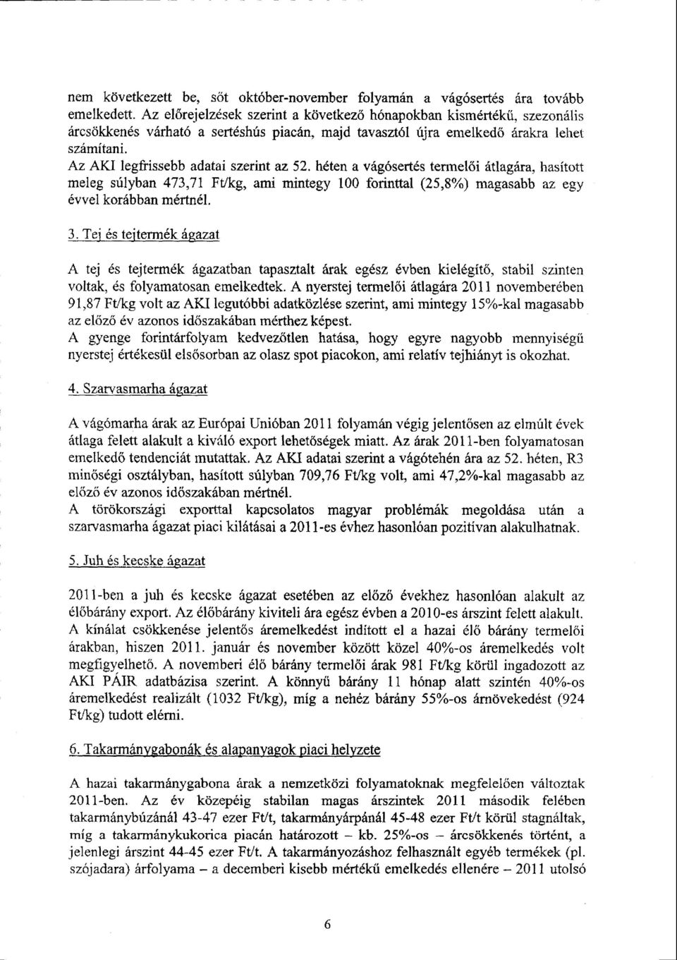 Az AKI legfrissebb adatai szerint az 52. héten a vágósertés termelői átlagára, hasított meleg súlyban 473,71 Ft/kg, ami mintegy 100 forinttal (25,8%) magasabb az eg y évvel korábban mértnél. 3.