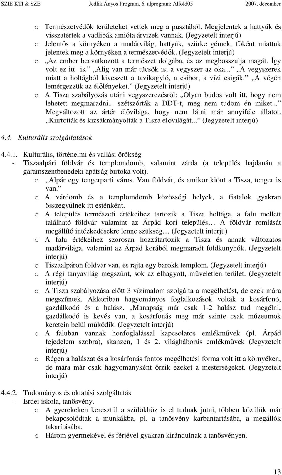 Így volt ez itt is. Alig van már tücsök is, a vegyszer az oka... A vegyszerek miatt a holtágból kiveszett a tavikagyló, a csibor, a vízi csigák. A végén lemérgezzük az élılényeket.