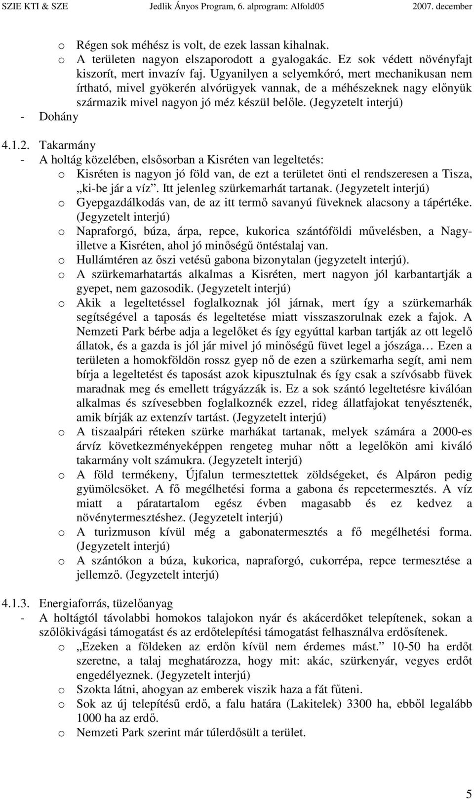 Takarmány - A holtág közelében, elsısorban a Kisréten van legeltetés: o Kisréten is nagyon jó föld van, de ezt a területet önti el rendszeresen a Tisza, ki-be jár a víz.