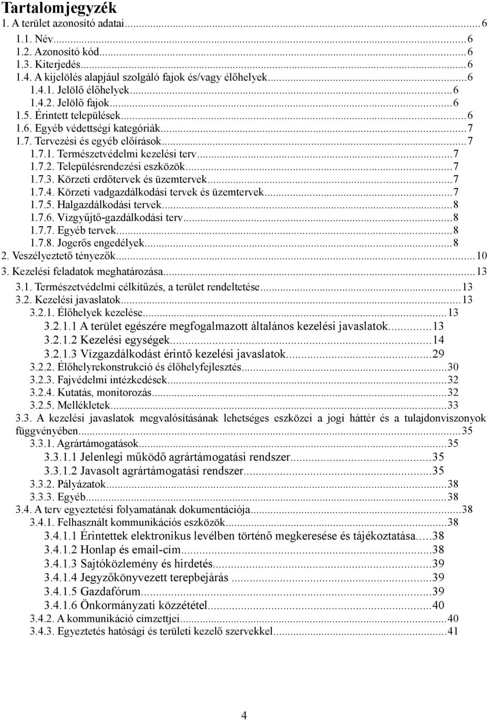 Körzeti erdőtervek és üzemtervek...7 1.7.4. Körzeti vadgazdálkdási tervek és üzemtervek...7 1.7.5. Halgazdálkdási tervek...8 1.7.6. Vízgyűjtő-gazdálkdási terv...8 1.7.7. Egyéb tervek...8 1.7.8. Jgerős engedélyek.