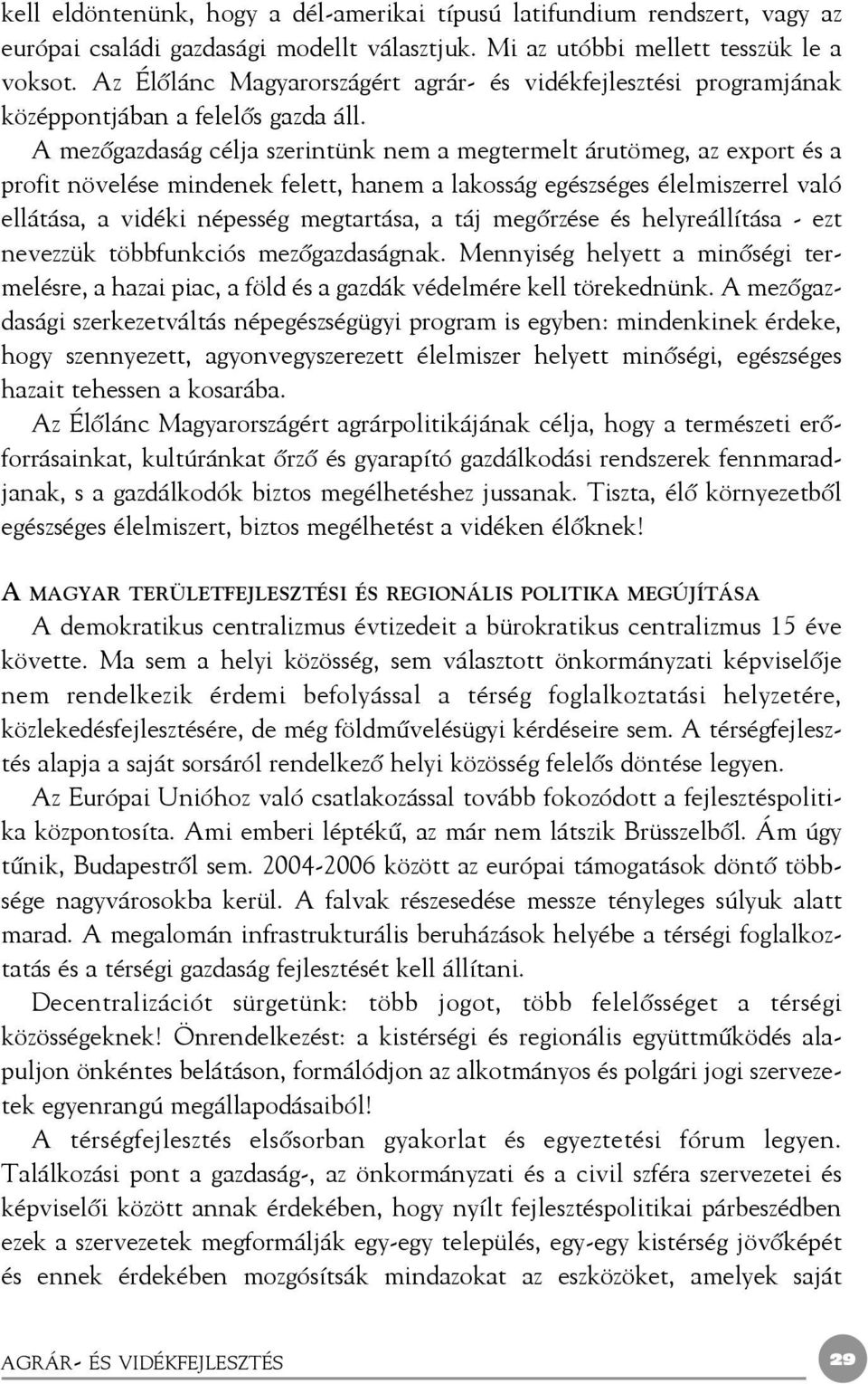 A mezõgazdaság célja szerintünk nem a megtermelt árutömeg, az export és a profit növelése mindenek felett, hanem a lakosság egészséges élelmiszerrel való ellátása, a vidéki népesség megtartása, a táj