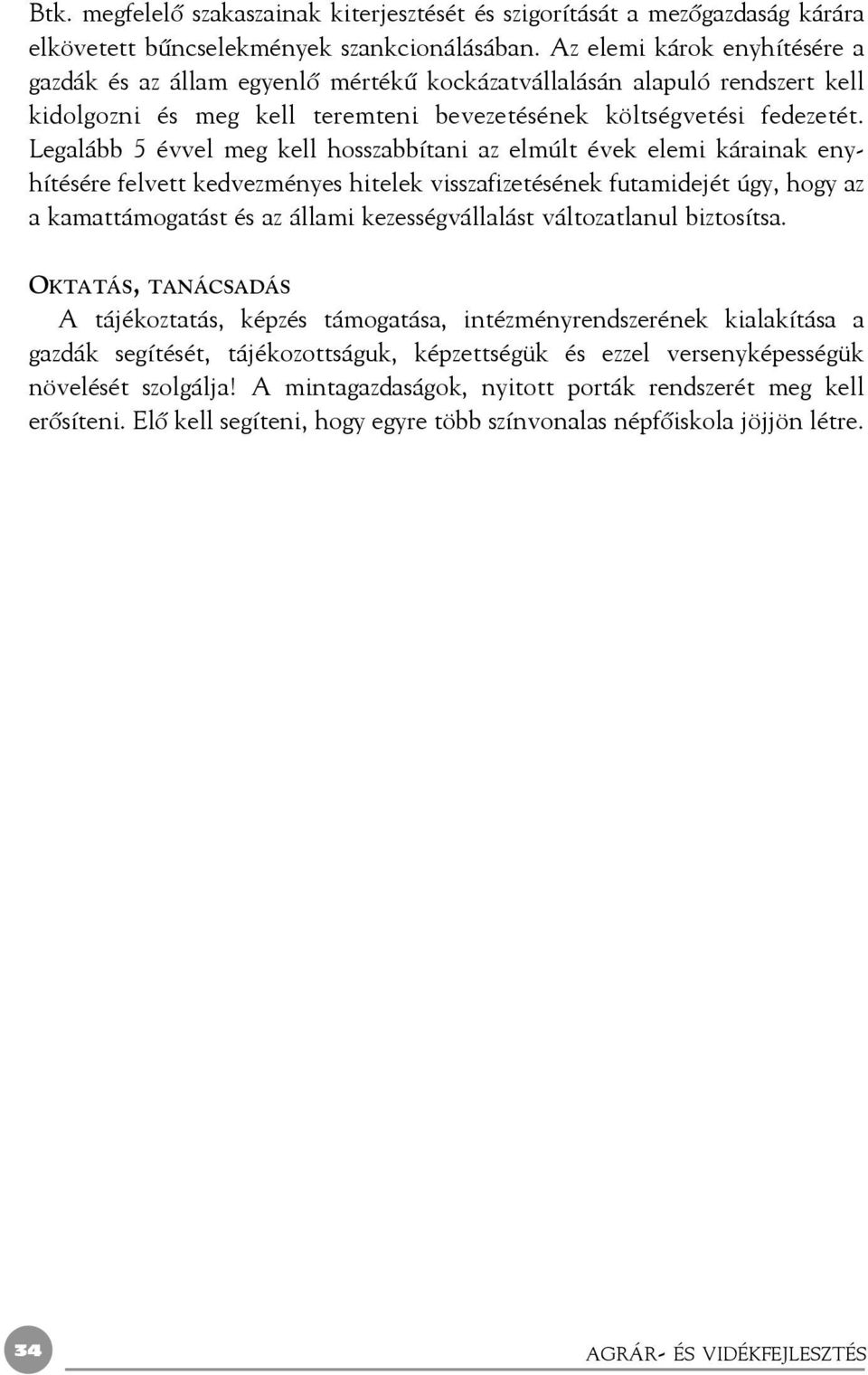 Legalább 5 évvel meg kell hosszabbítani az elmúlt évek elemi kárainak enyhítésére felvett kedvezményes hitelek visszafizetésének futamidejét úgy, hogy az a kamattámogatást és az állami