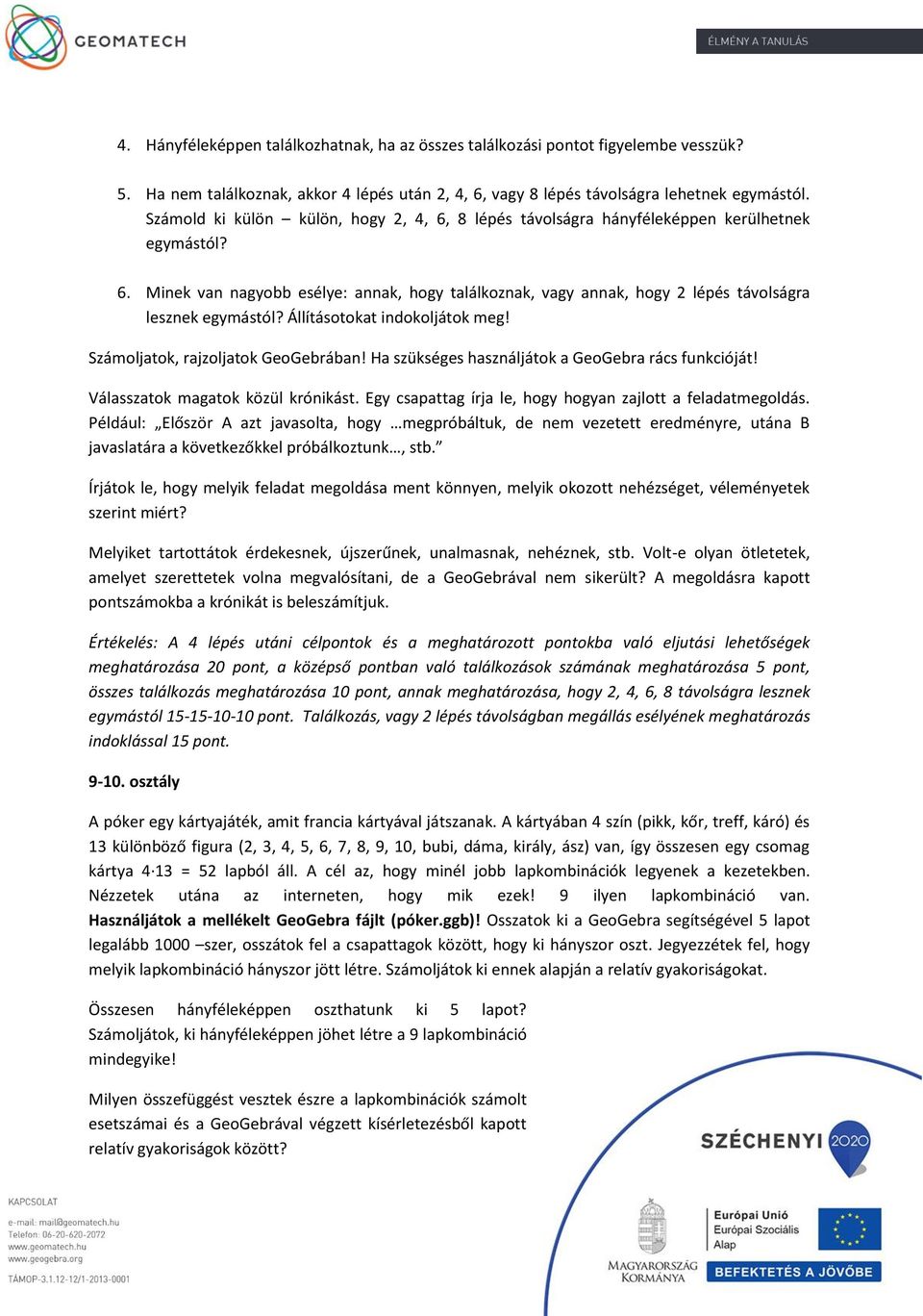 Állításotokat indokoljátok meg! Számoljatok, rajzoljatok GeoGebrában! Ha szükséges használjátok a GeoGebra rács funkcióját! Válasszatok magatok közül krónikást.