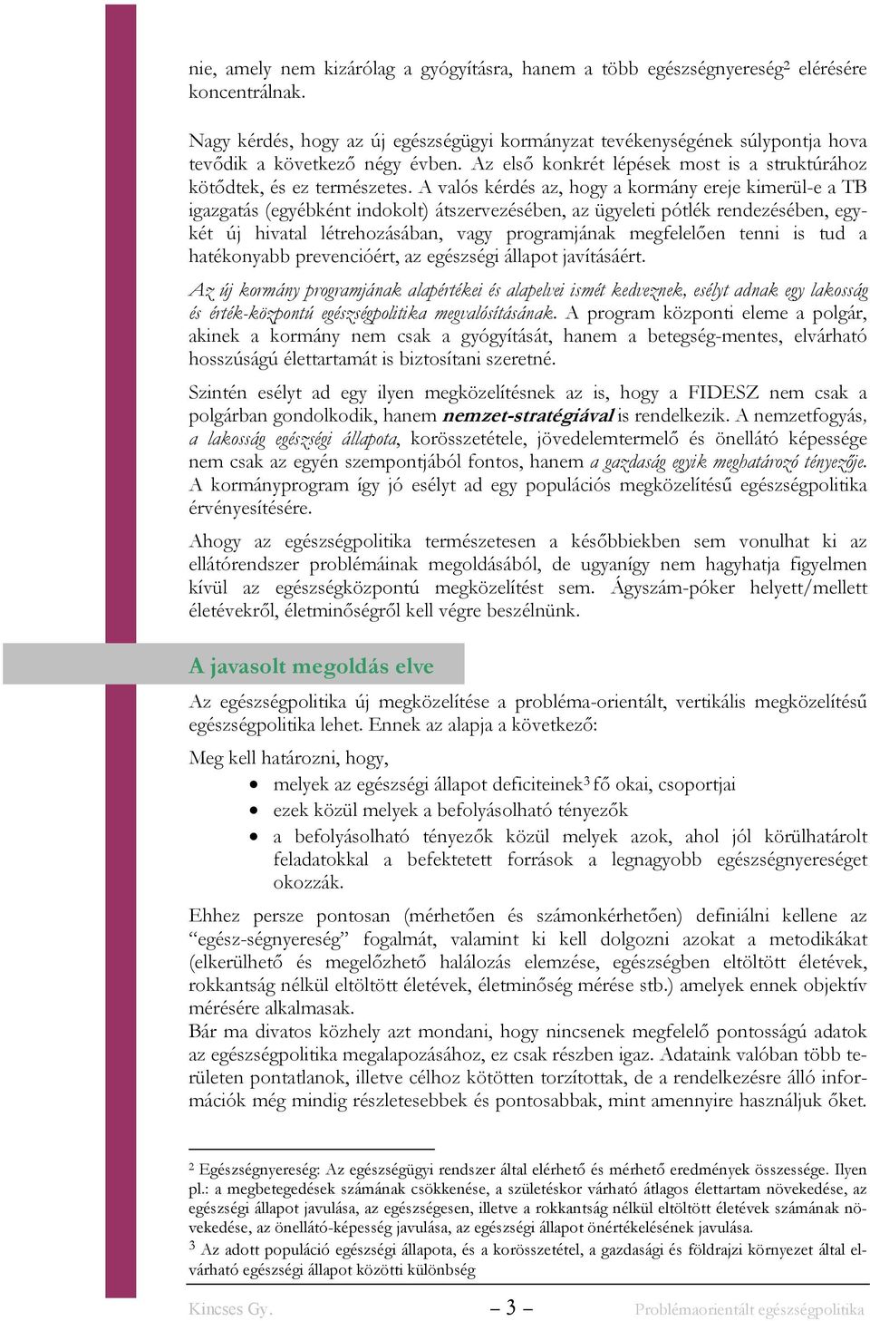 A valós kérdés az, hogy a kormány ereje kimerül-e a TB igazgatás (egyébként indokolt) átszervezésében, az ügyeleti pótlék rendezésében, egykét új hivatal létrehozásában, vagy programjának megfelelően