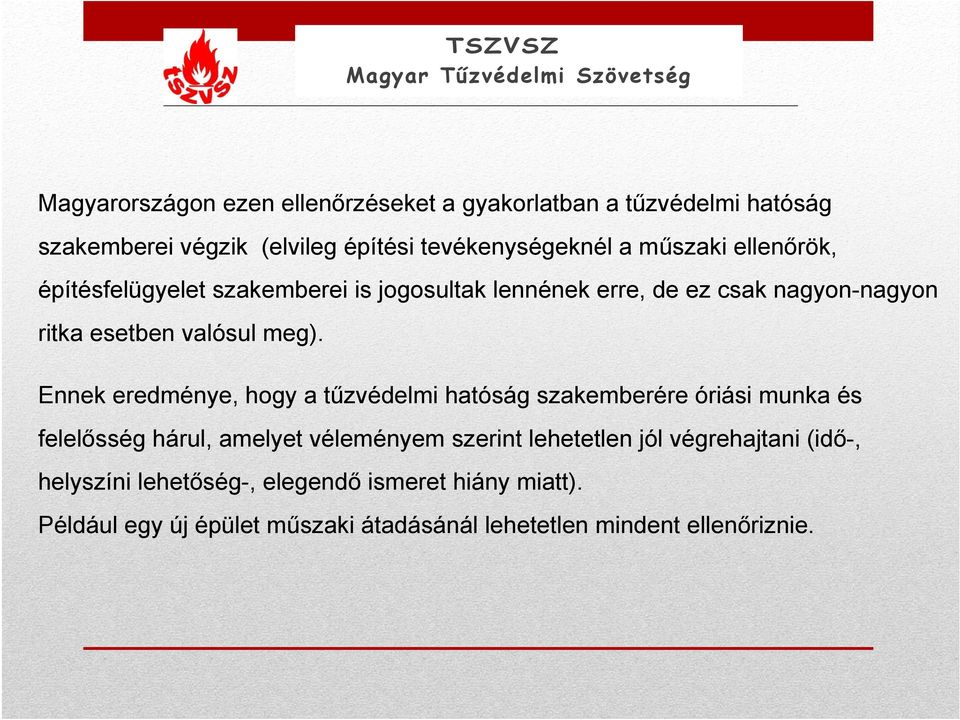 Ennek eredménye, hogy a tűzvédelmi hatóság szakemberére óriási munka és felelősség hárul, amelyet véleményem szerint lehetetlen jól