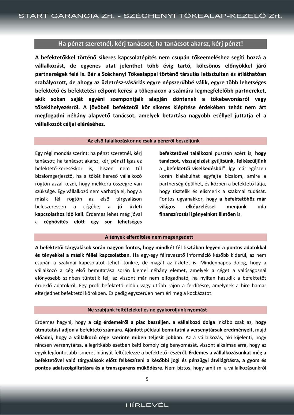 Bár a Széchenyi Tőkealappal történő társulás letisztultan és átláthatóan szabályozott, de ahogy az üzletrész-vásárlás egyre népszerűbbé válik, egyre több lehetséges befektető és befektetési célpont