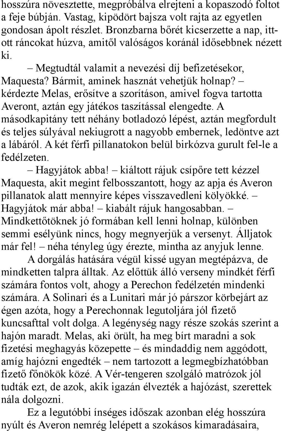 Bármit, aminek hasznát vehetjük holnap? kérdezte Melas, erősítve a szorításon, amivel fogva tartotta Averont, aztán egy játékos taszítással elengedte.