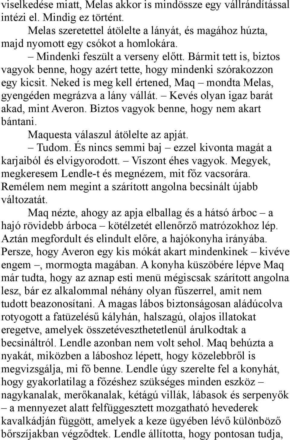 Neked is meg kell értened, Maq mondta Melas, gyengéden megrázva a lány vállát. Kevés olyan igaz barát akad, mint Averon. Biztos vagyok benne, hogy nem akart bántani.