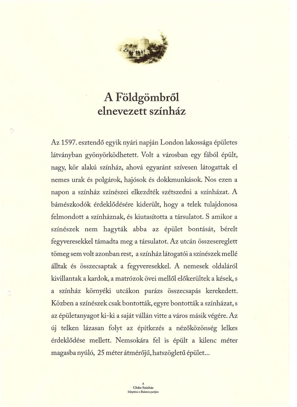 Nos ezen a napon a színház színészei elkezdték szétszedni a színházat. A bámészkodók érdeklodésére kiderült, hogy a telek tulajdonosa felmondott a színháznak, és kiutasította a társulatot.