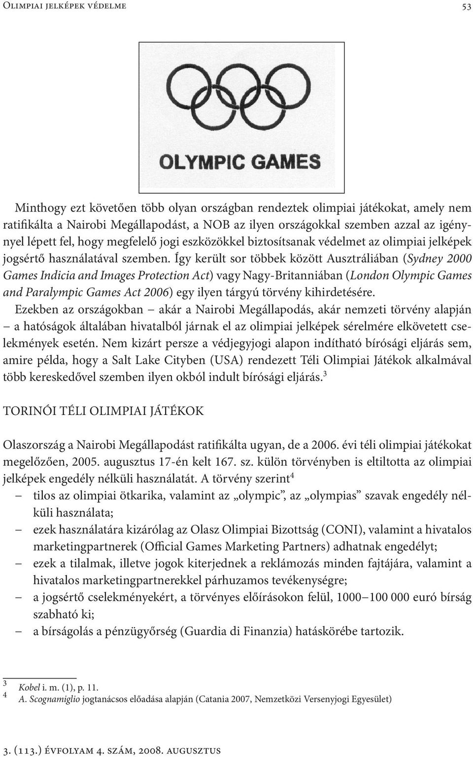 Így került sor többek között Ausztráliában (Sydney 2000 Games Indicia and Images Protection Act) vagy Nagy-Britanniában (London Olympic Games and Paralympic Games Act 2006) egy ilyen tárgyú törvény