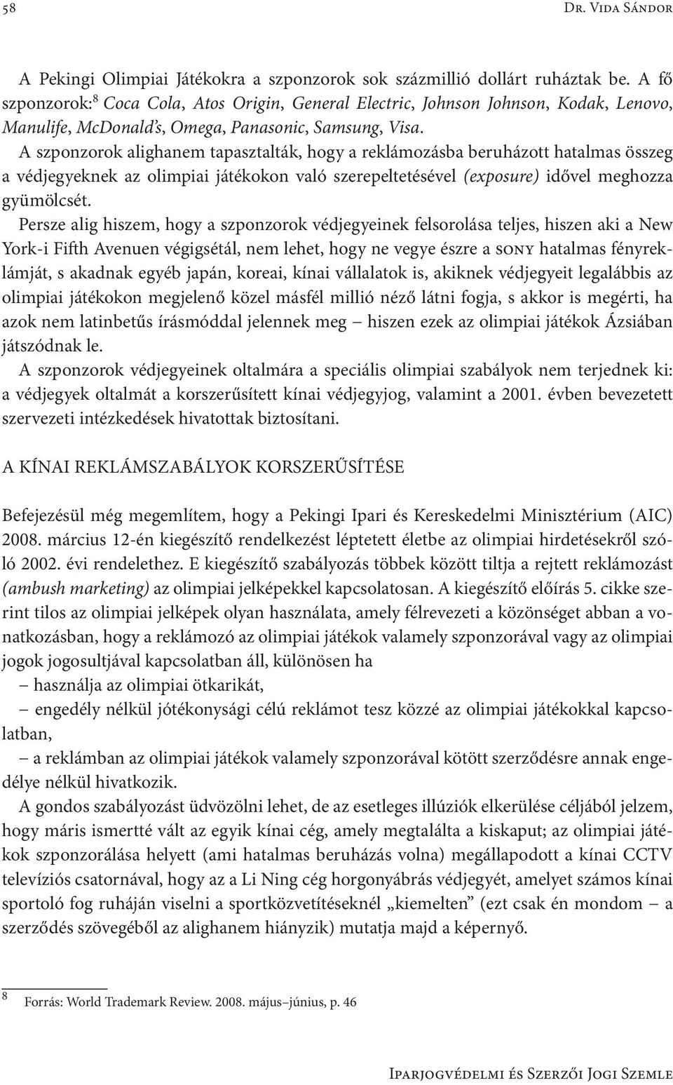 A szponzorok alighanem tapasztalták, hogy a reklámozásba beruházott hatalmas összeg a védjegyeknek az olimpiai játékokon való szerepeltetésével (exposure) idővel meghozza gyümölcsét.