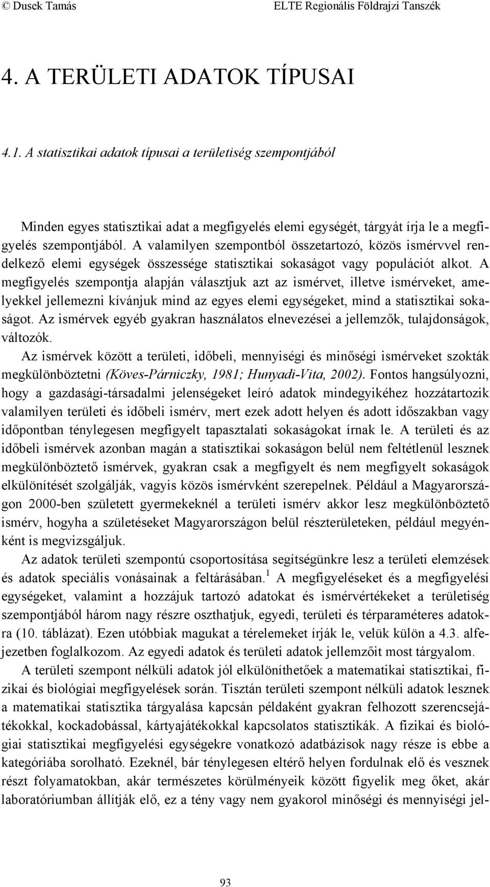 A megfigyelés szempontja alapján választjuk azt az ismérvet, illetve ismérveket, amelyekkel jellemezni kívánjuk mind az egyes elemi egységeket, mind a statisztikai sokaságot.