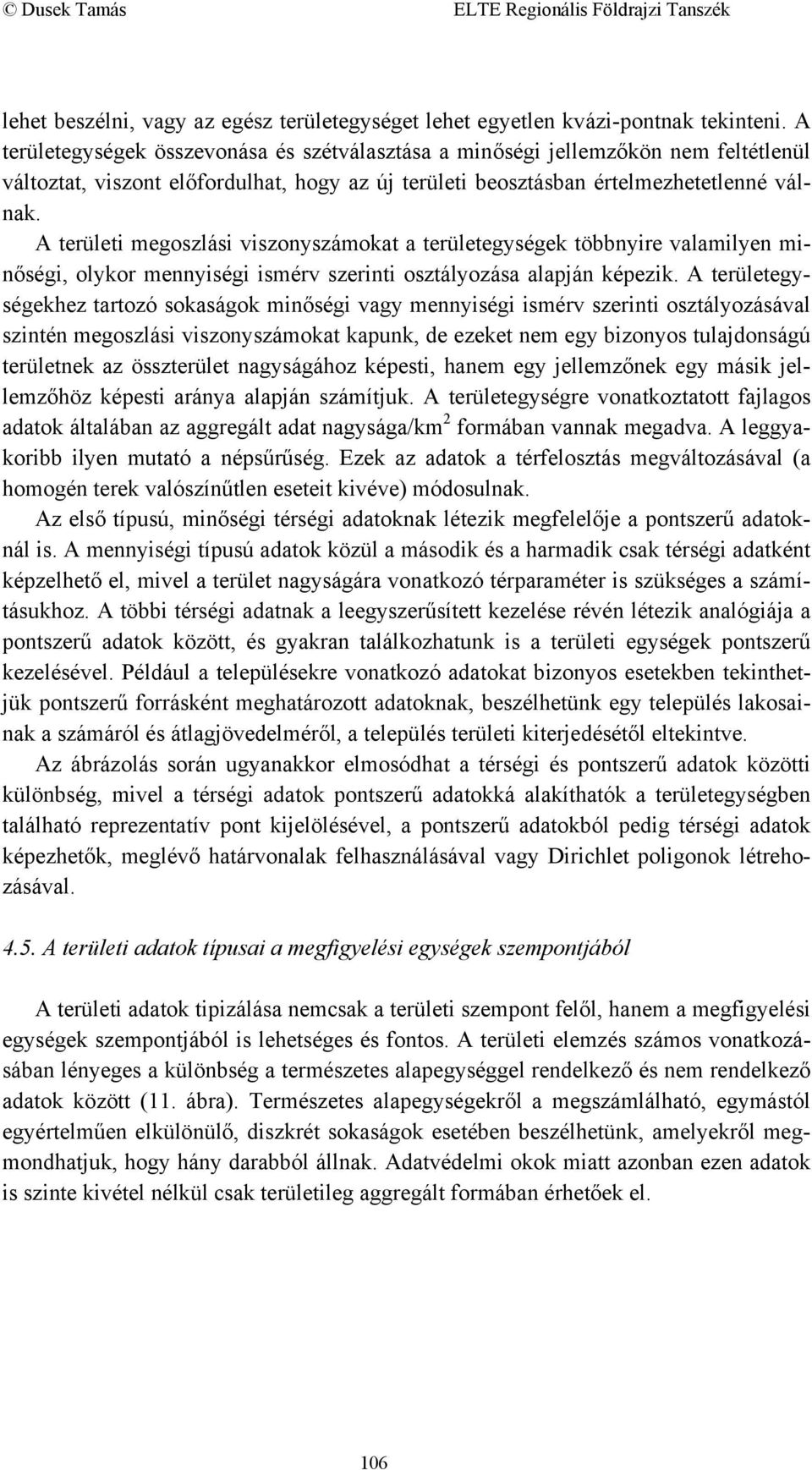 A területi megoszlási viszonyszámokat a területegységek többnyire valamilyen minőségi, olykor mennyiségi ismérv szerinti osztályozása alapján képezik.