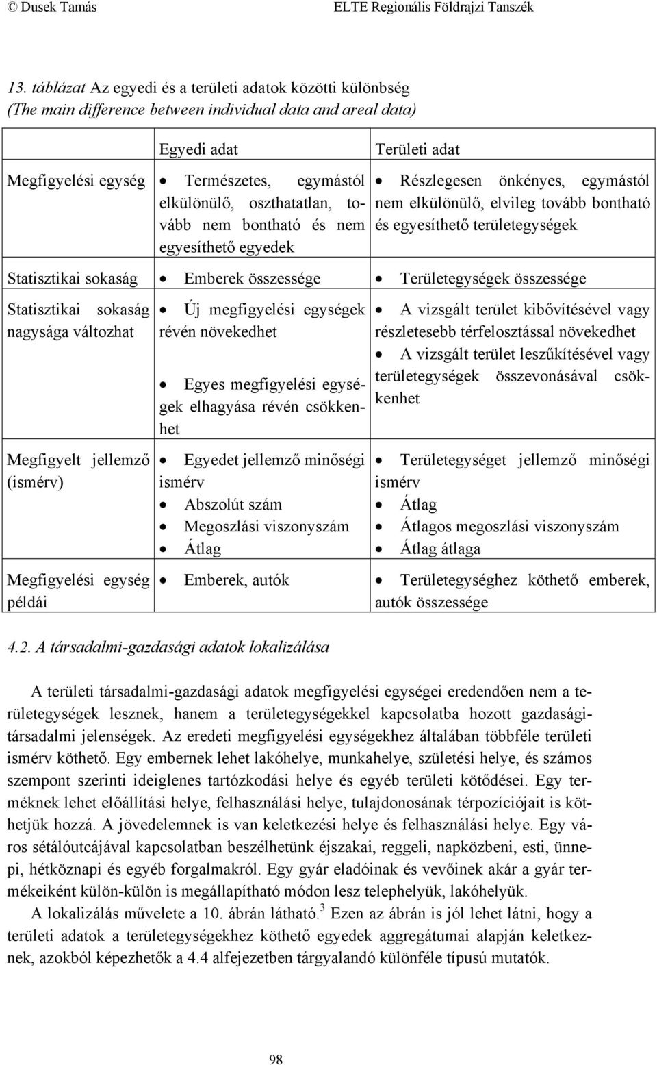 Emberek összessége Területegységek összessége Statisztikai sokaság nagysága változhat Megfigyelt jellemző (ismérv) Megfigyelési egység példái Új megfigyelési egységek révén növekedhet Egyes