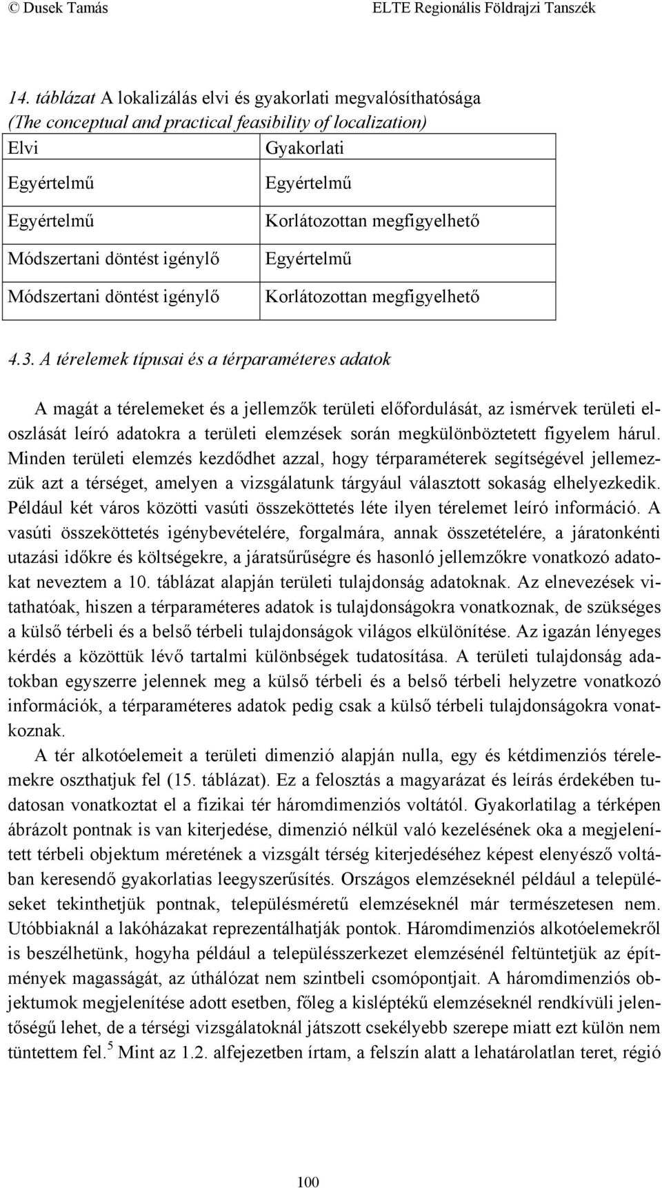 A térelemek típusai és a térparaméteres adatok A magát a térelemeket és a jellemzők területi előfordulását, az ismérvek területi eloszlását leíró adatokra a területi elemzések során megkülönböztetett