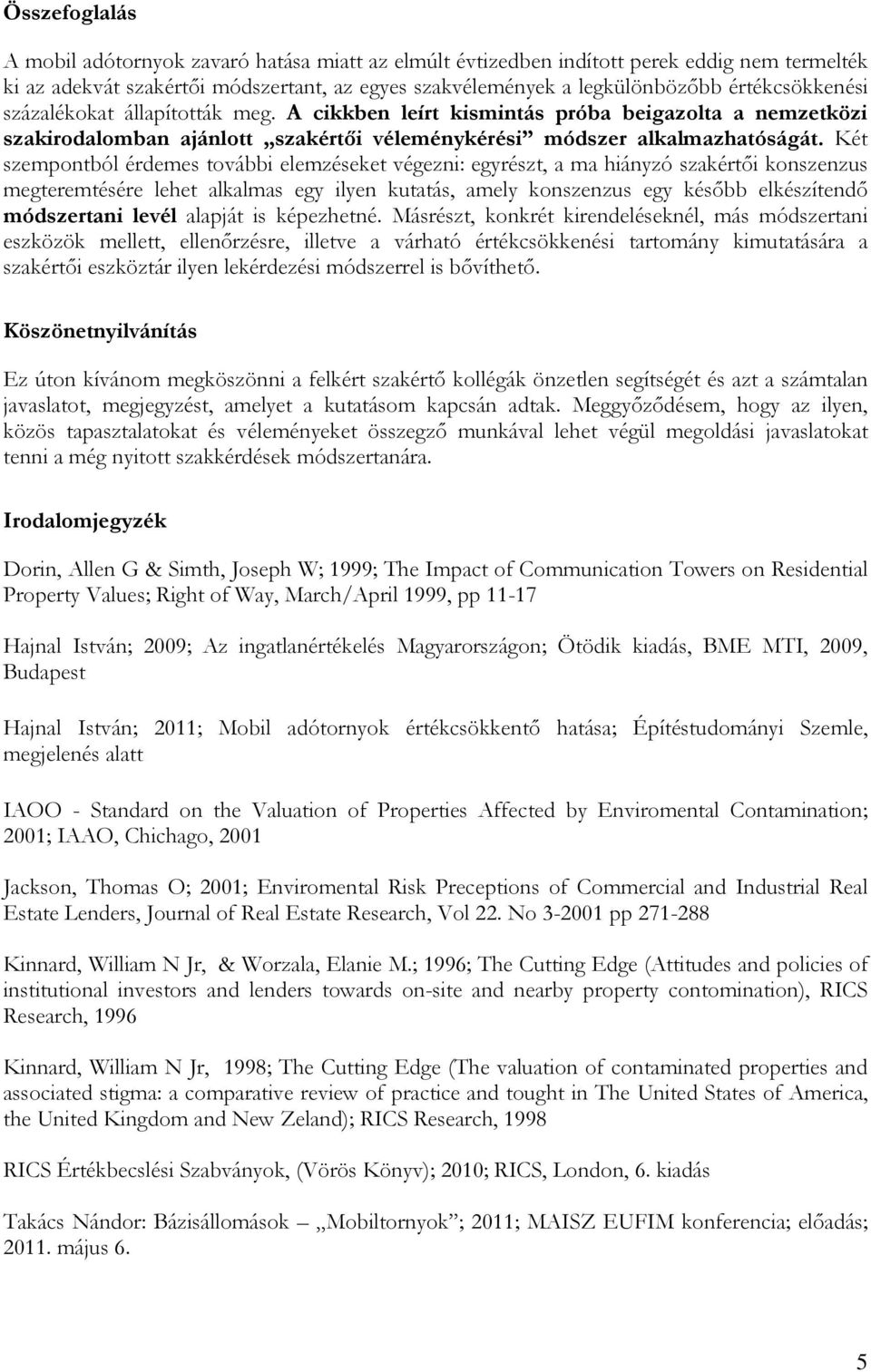 Két szempontból érdemes további elemzéseket végezni: egyrészt, a ma hiányzó szakértıi konszenzus megteremtésére lehet alkalmas egy ilyen kutatás, amely konszenzus egy késıbb elkészítendı módszertani