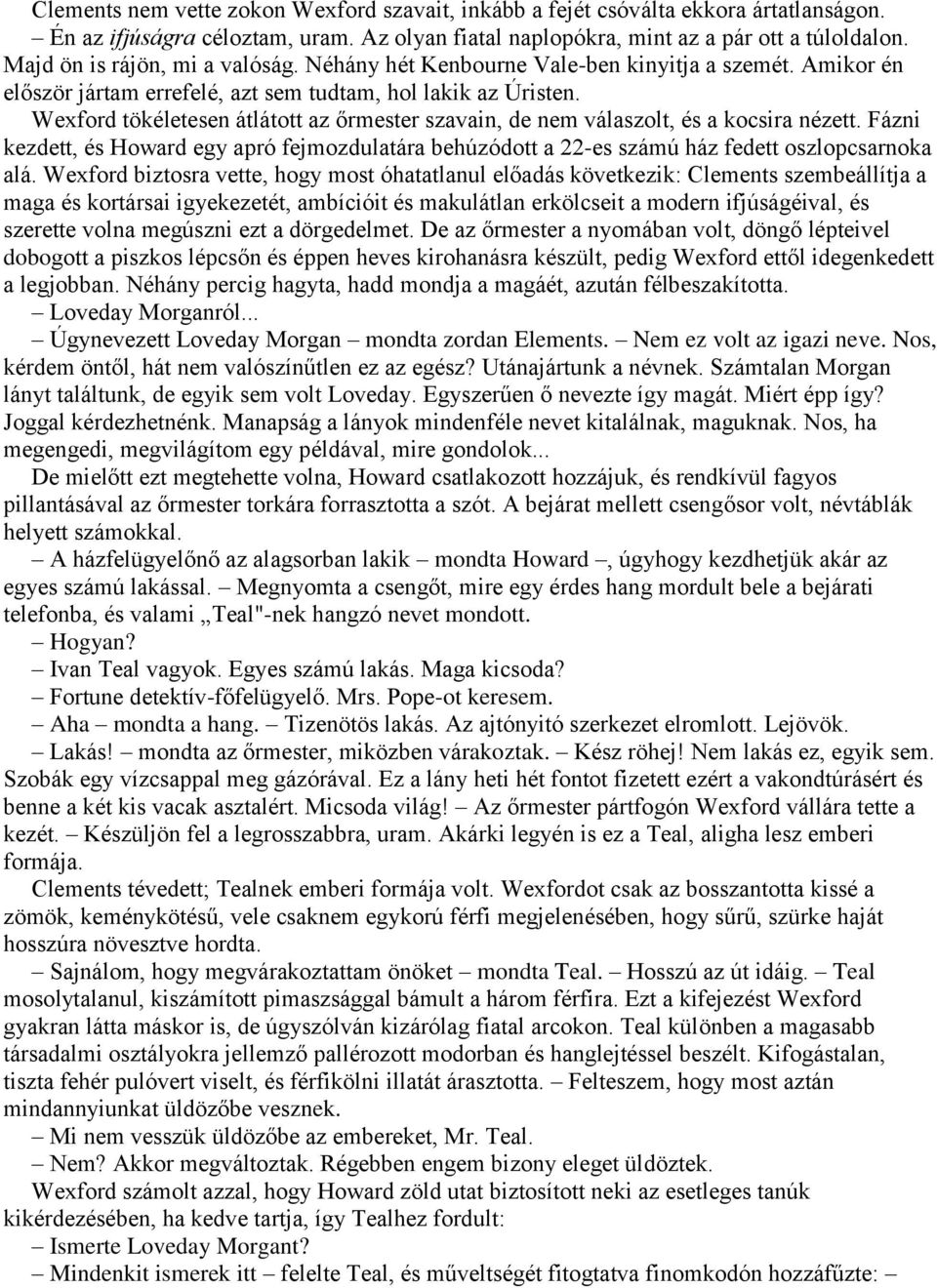 Wexford tökéletesen átlátott az őrmester szavain, de nem válaszolt, és a kocsira nézett. Fázni kezdett, és Howard egy apró fejmozdulatára behúzódott a 22-es számú ház fedett oszlopcsarnoka alá.